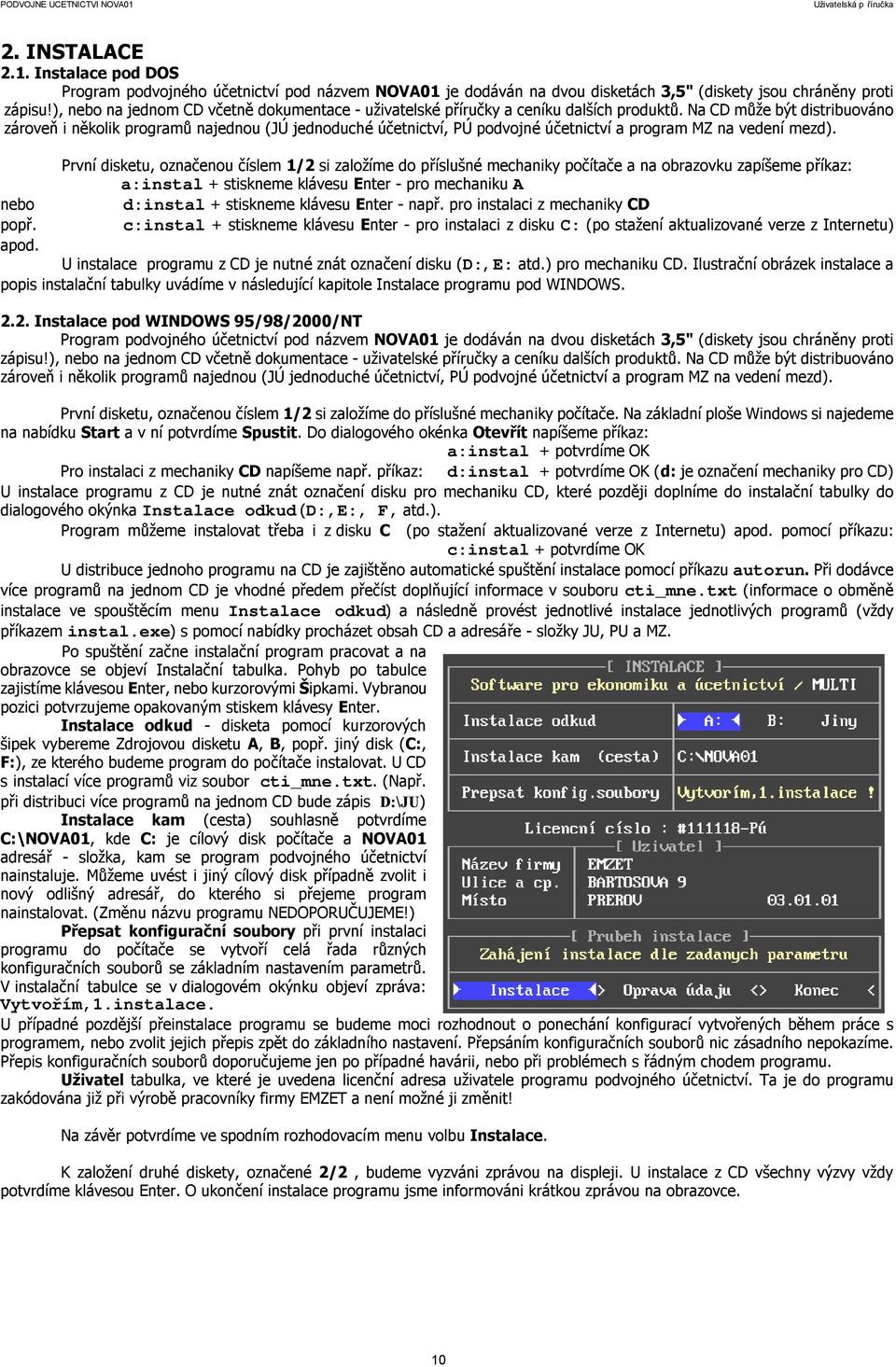 Na CD může být distribuováno zároveň i několik programů najednou (JÚ jednoduché účetnictví, PÚ podvojné účetnictví a program MZ na vedení mezd).