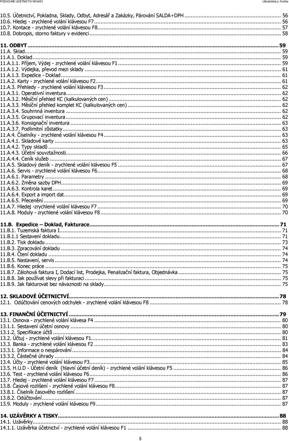 Výdejka, převod mezi sklady... 61 11.A.1.3. Expedice - Doklad... 61 11.A.2. Karty - zrychlené volání klávesou F2... 61 11.A.3. Přehledy - zrychlené volání klávesou F3... 62 11.A.3.1. Operativní inventura.