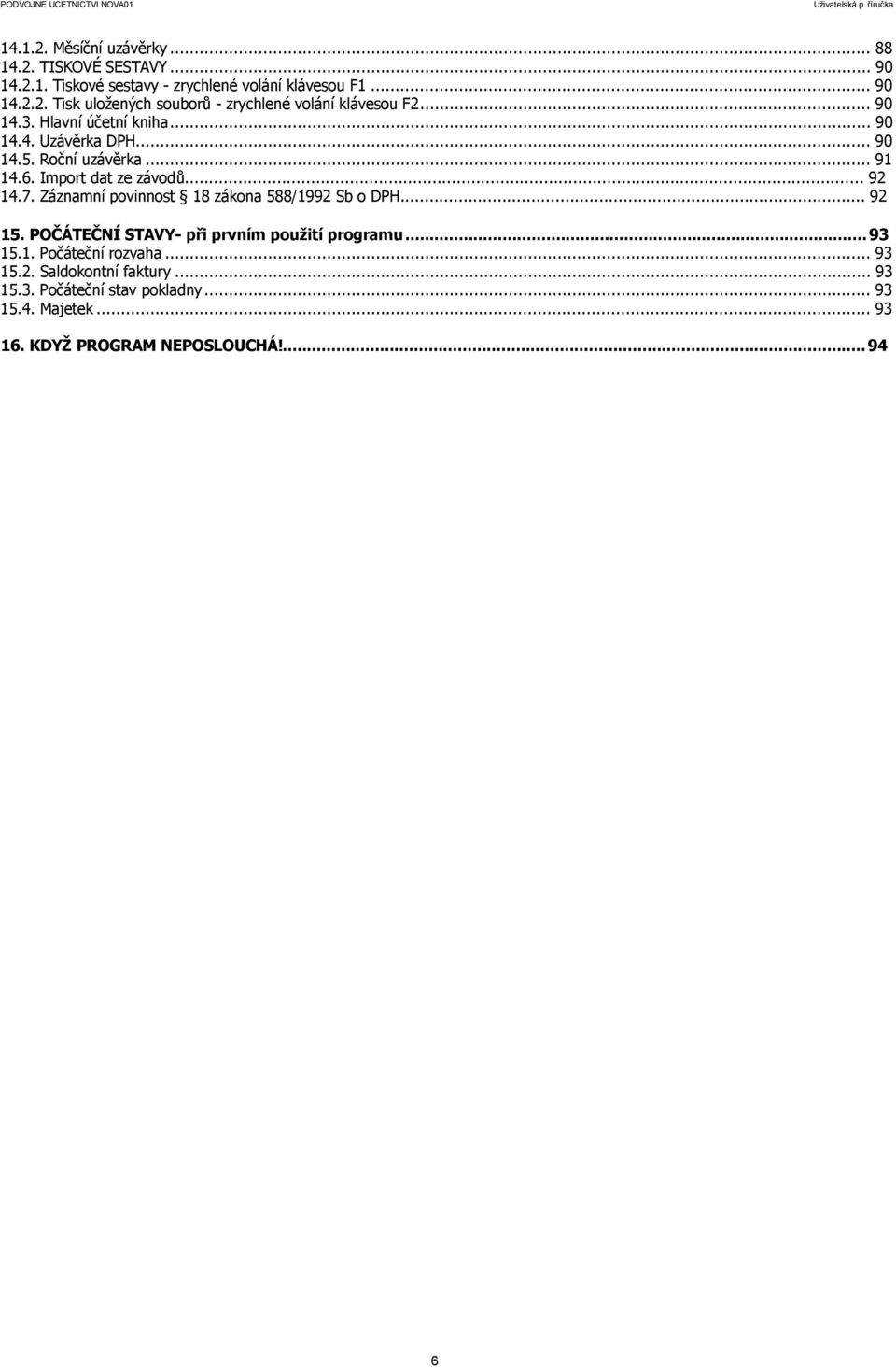Záznamní povinnost 18 zákona 588/1992 Sb o DPH... 92 15. POČÁTEČNÍ STAVY- při prvním použití programu...93 15.1. Počáteční rozvaha... 93 15.2. Saldokontní faktury.