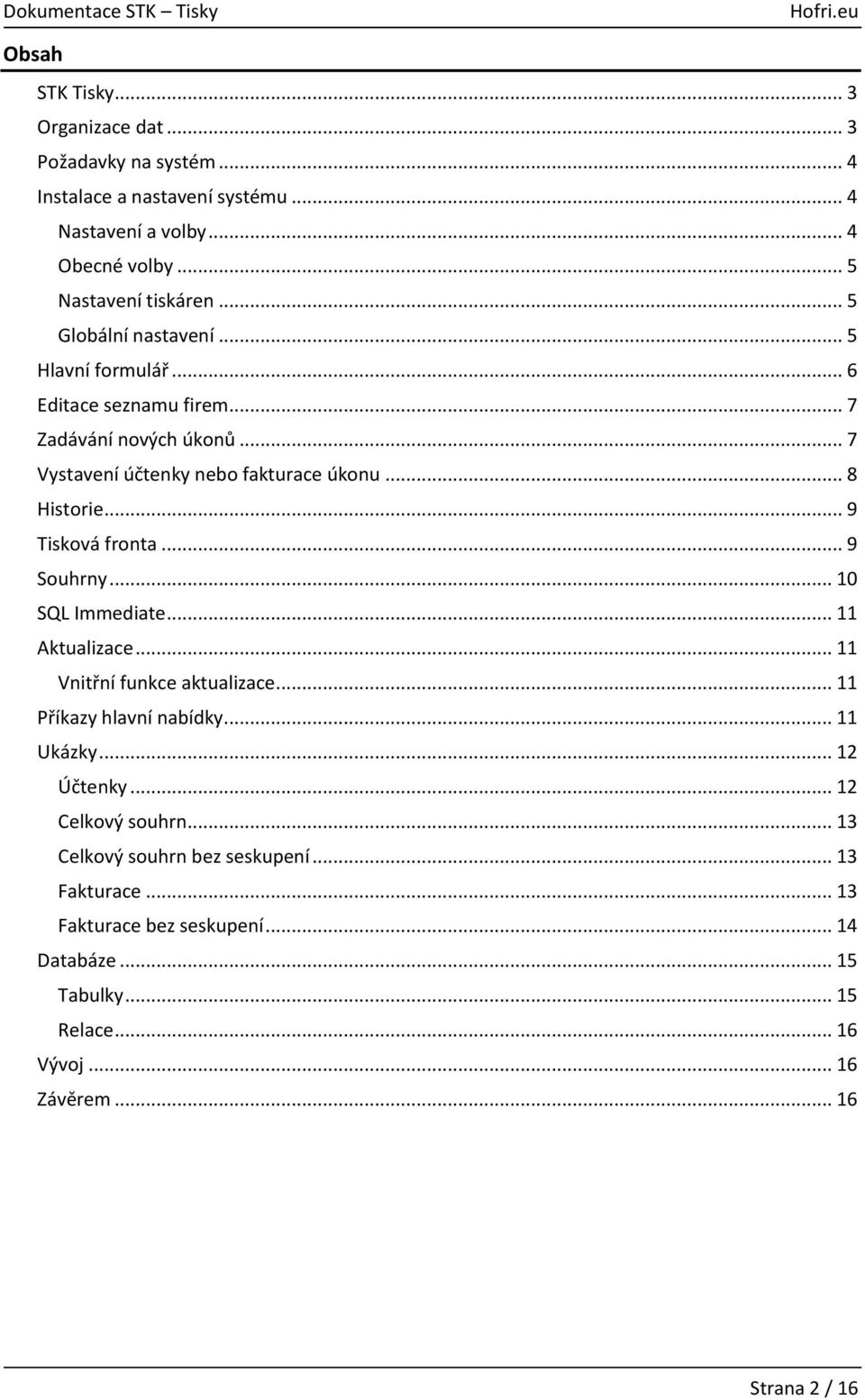 .. 9 Tisková fronta... 9 Souhrny... 10 SQL Immediate... 11 Aktualizace... 11 Vnitřní funkce aktualizace... 11 Příkazy hlavní nabídky... 11 Ukázky... 12 Účtenky.