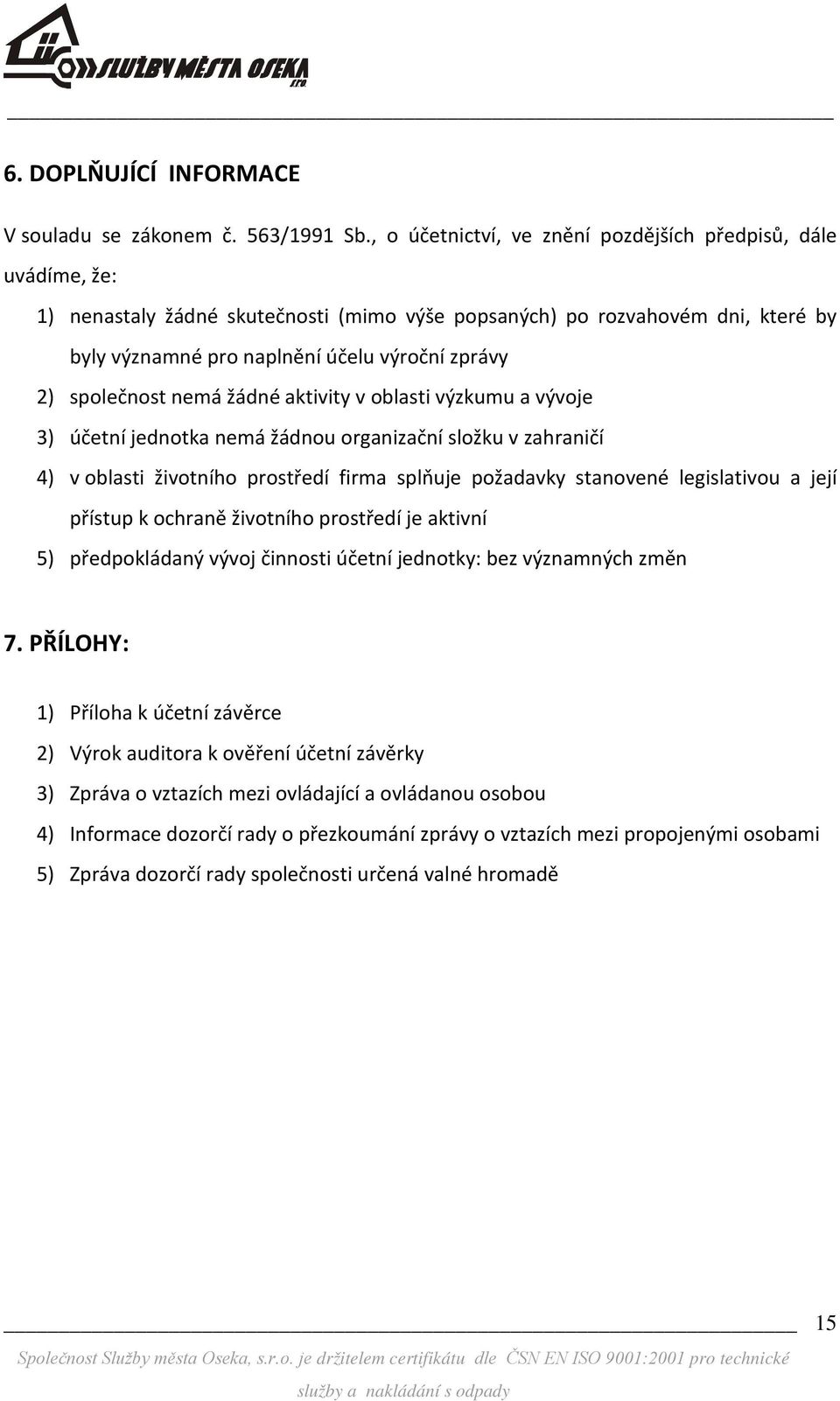 společnost nemá žádné aktivity v oblasti výzkumu a vývoje 3) účetní jednotka nemá žádnou organizační složku v zahraničí 4) v oblasti životního prostředí firma splňuje požadavky stanovené legislativou