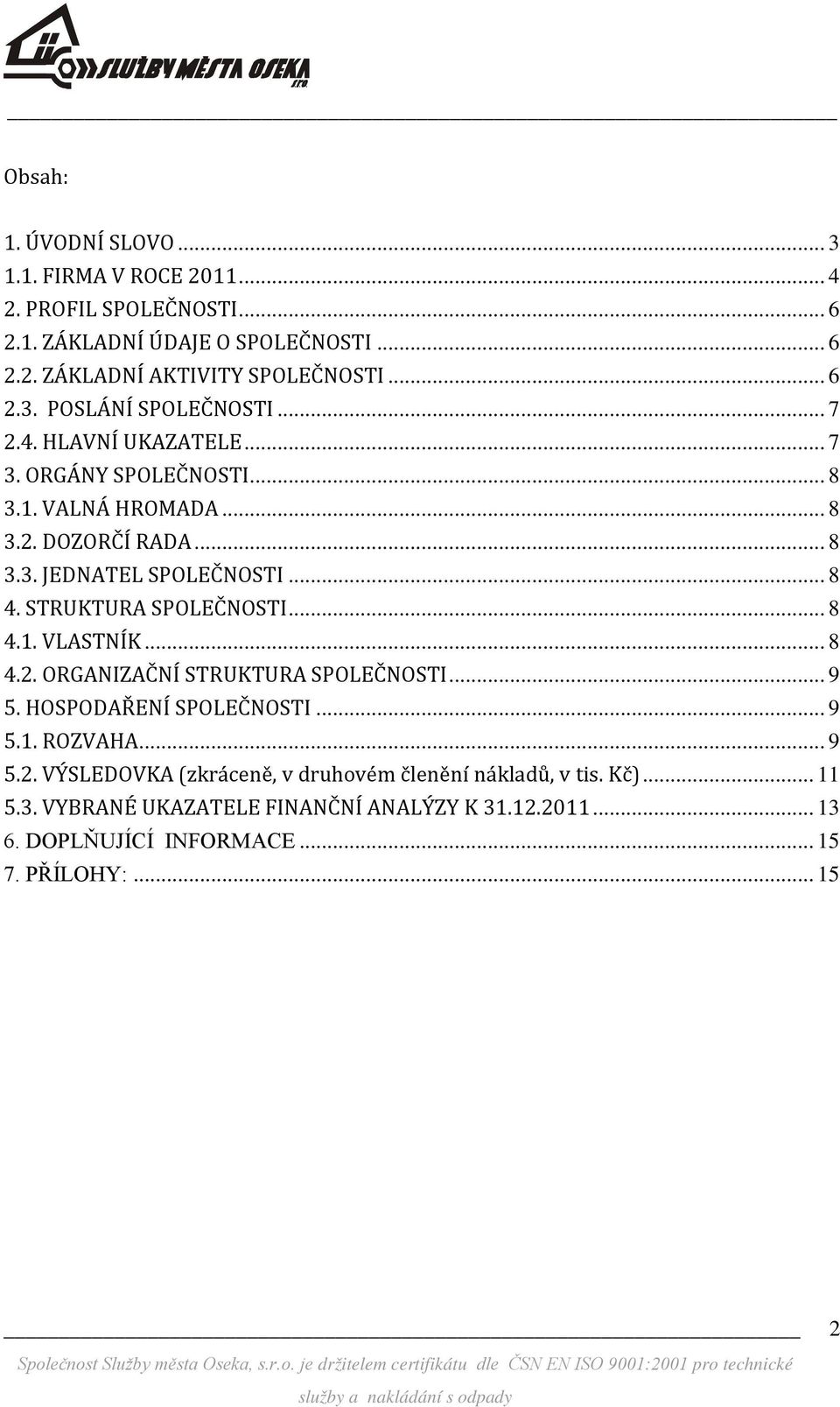 .. 8 4.1. VLASTNÍK... 8 4.2. ORGANIZAČNÍ STRUKTURA SPOLEČNOSTI... 9 5. HOSPODAŘENÍ SPOLEČNOSTI... 9 5.1. ROZVAHA... 9 5.2. VÝSLEDOVKA (zkráceně, v druhovém členění nákladů, v tis.