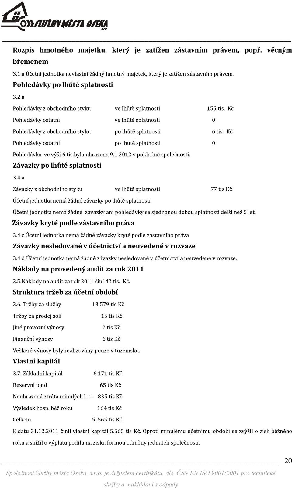 Kč Pohledávky ostatní po lhůtě splatnosti 0 Pohledávka ve výši 6 tis.byla uhrazena 9.1.2012 v pokladně společnosti. Závazky po lhůtě splatnosti 3.4.