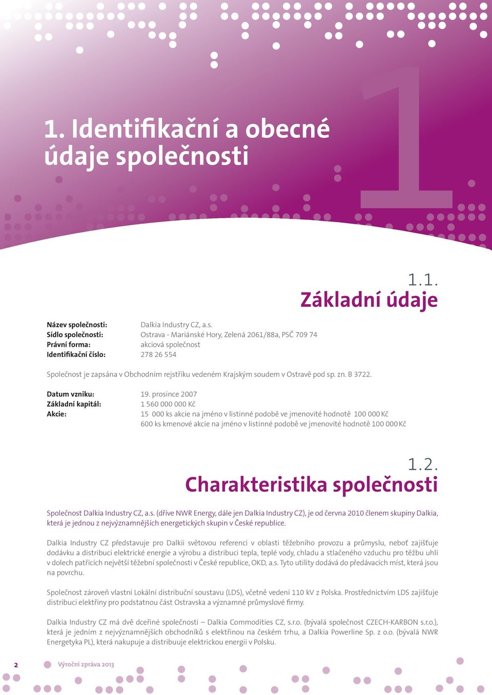 prosince 2007 Základní kapitál: 1 560 000 000 Kč Akcie: 15 000 ks akcie na jméno v listinné podobě ve jmenovité hodnotě 100 000 Kč 600 ks kmenové akcie na jméno v listinné podobě ve jmenovité hodnotě