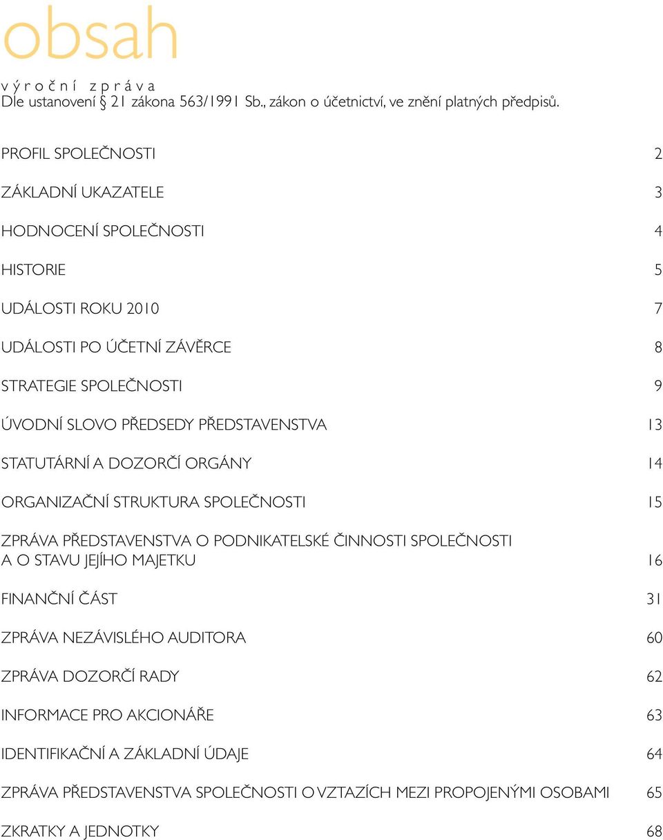 PŘEDSEDY PŘEDSTAVENSTVA 13 STATUTÁRNÍ A DOZORČÍ ORGÁNY 14 ORGANIZAČNÍ STRUKTURA SPOLEČNOSTI 15 ZPRÁVA PŘEDSTAVENSTVA O PODNIKATELSKÉ ČINNOSTI SPOLEČNOSTI A O STAVU