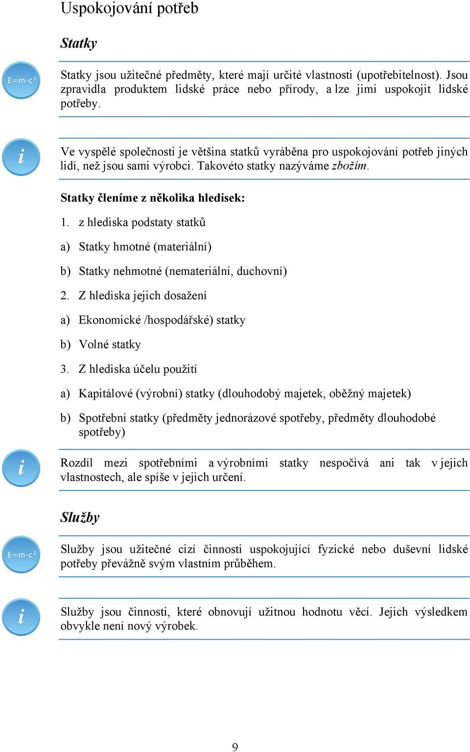 z hlediska podstaty statků a) Statky hmotné (materiální) b) Statky nehmotné (nemateriální, duchovní) 2. Z hlediska jejich dosažení a) Ekonomické /hospodářské) statky b) Volné statky 3.