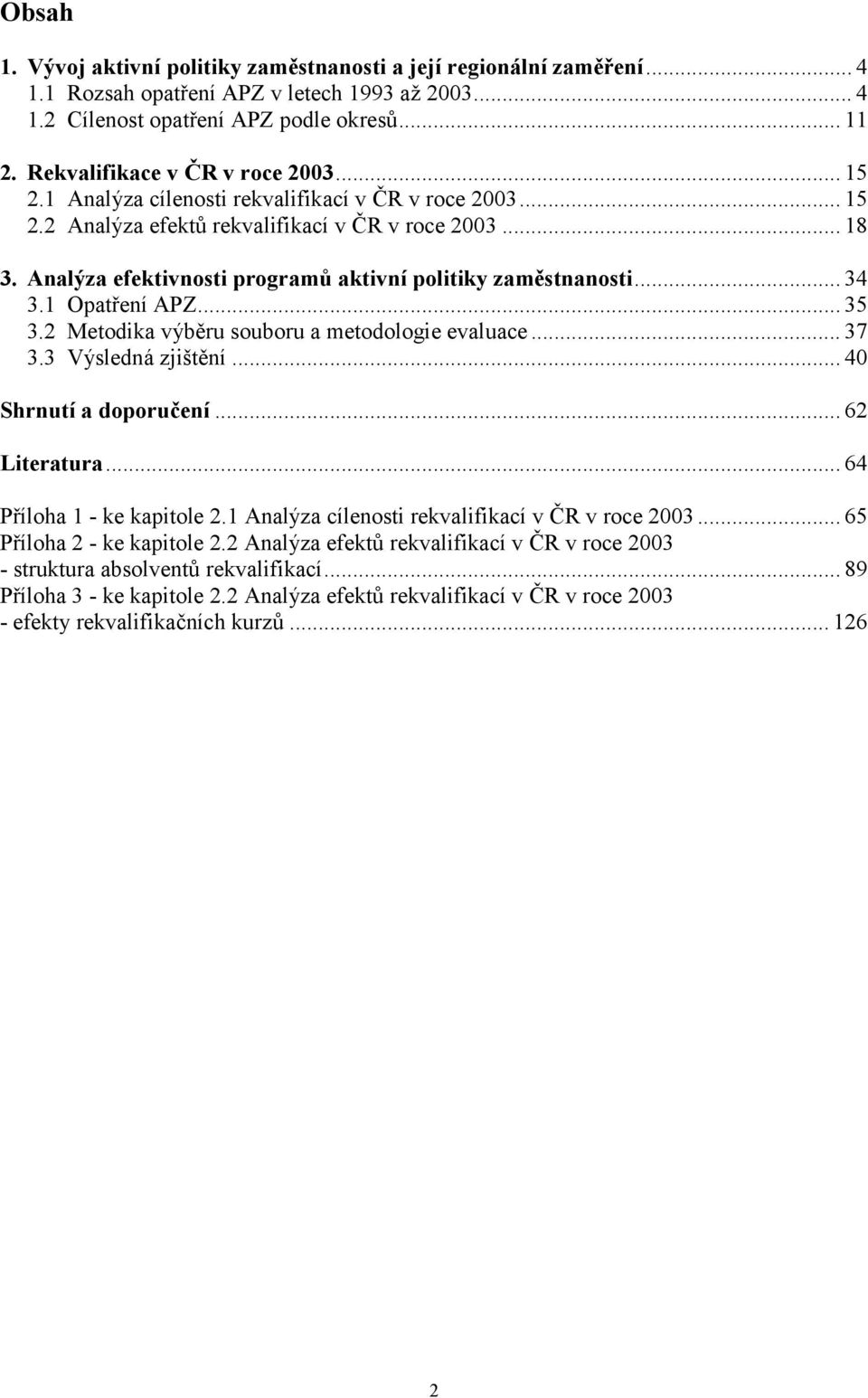 Analýza efektivnosti programů aktivní politiky zaměstnanosti... 34 3.1 Opatření APZ... 35 3.2 Metodika výběru souboru a metodologie evaluace... 37 3.3 Výsledná zjištění... 40 Shrnutí a doporučení.