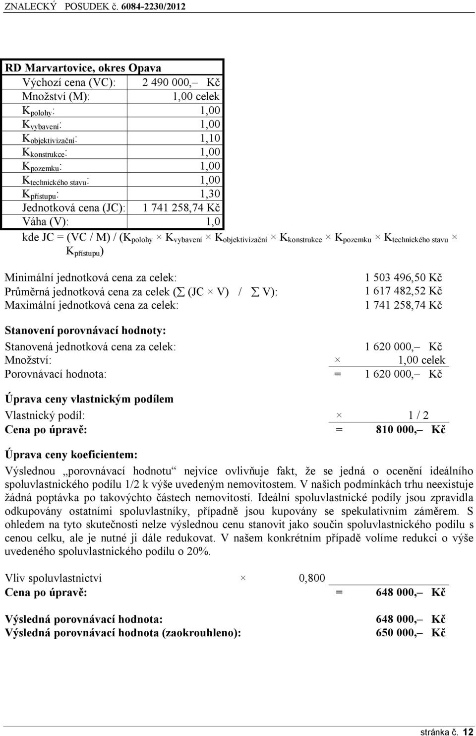 Minimální jednotková cena za celek: Průměrná jednotková cena za celek ( (JC V) / V): Maximální jednotková cena za celek: 1 503 496,50 Kč 1 617 482,52 Kč 1 741 258,74 Kč Stanovení porovnávací hodnoty: