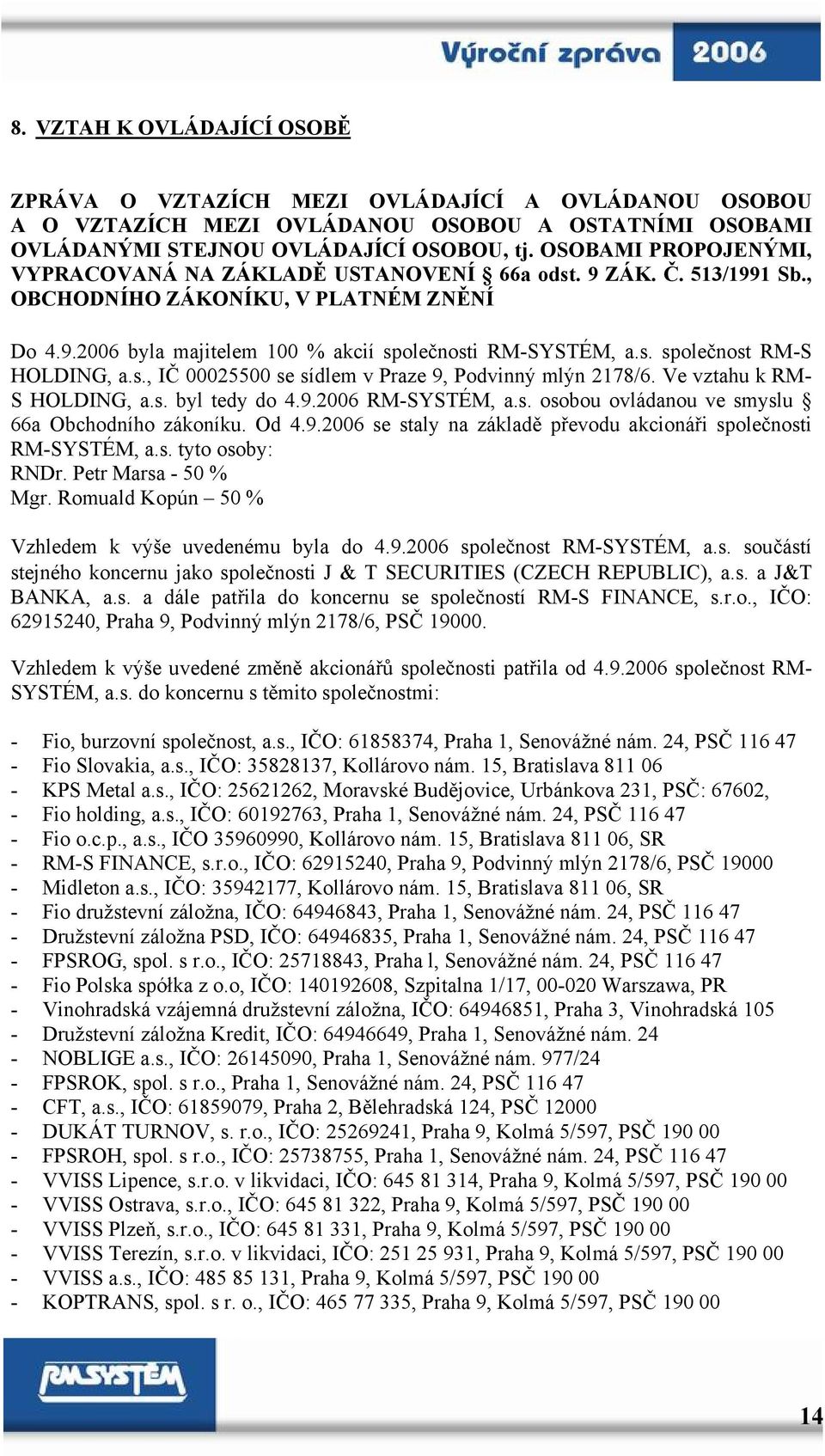 s., IČ 00025500 se sídlem v Praze 9, Podvinný mlýn 2178/6. Ve vztahu k RM- S HOLDING, a.s. byl tedy do 4.9.2006 RM-SYSTÉM, a.s. osobou ovládanou ve smyslu 66a Obchodního zákoníku. Od 4.9.2006 se staly na základě převodu akcionáři společnosti RM-SYSTÉM, a.