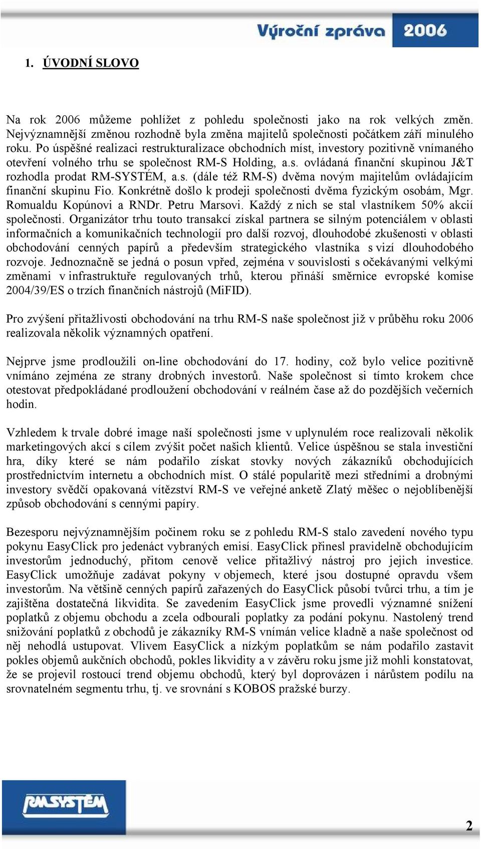 s. (dále též RM-S) dvěma novým majitelům ovládajícím finanční skupinu Fio. Konkrétně došlo k prodeji společnosti dvěma fyzickým osobám, Mgr. Romualdu Kopúnovi a RNDr. Petru Marsovi.