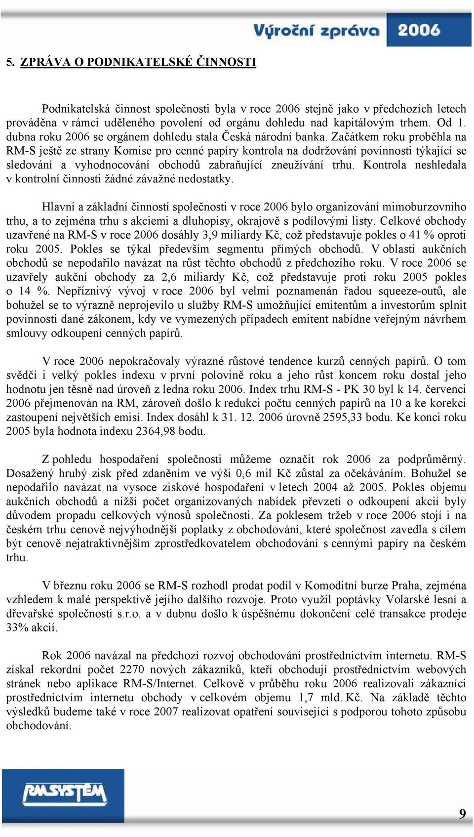 Začátkem roku proběhla na RM-S ještě ze strany Komise pro cenné papíry kontrola na dodržování povinnosti týkající se sledování a vyhodnocování obchodů zabraňující zneužívání trhu.