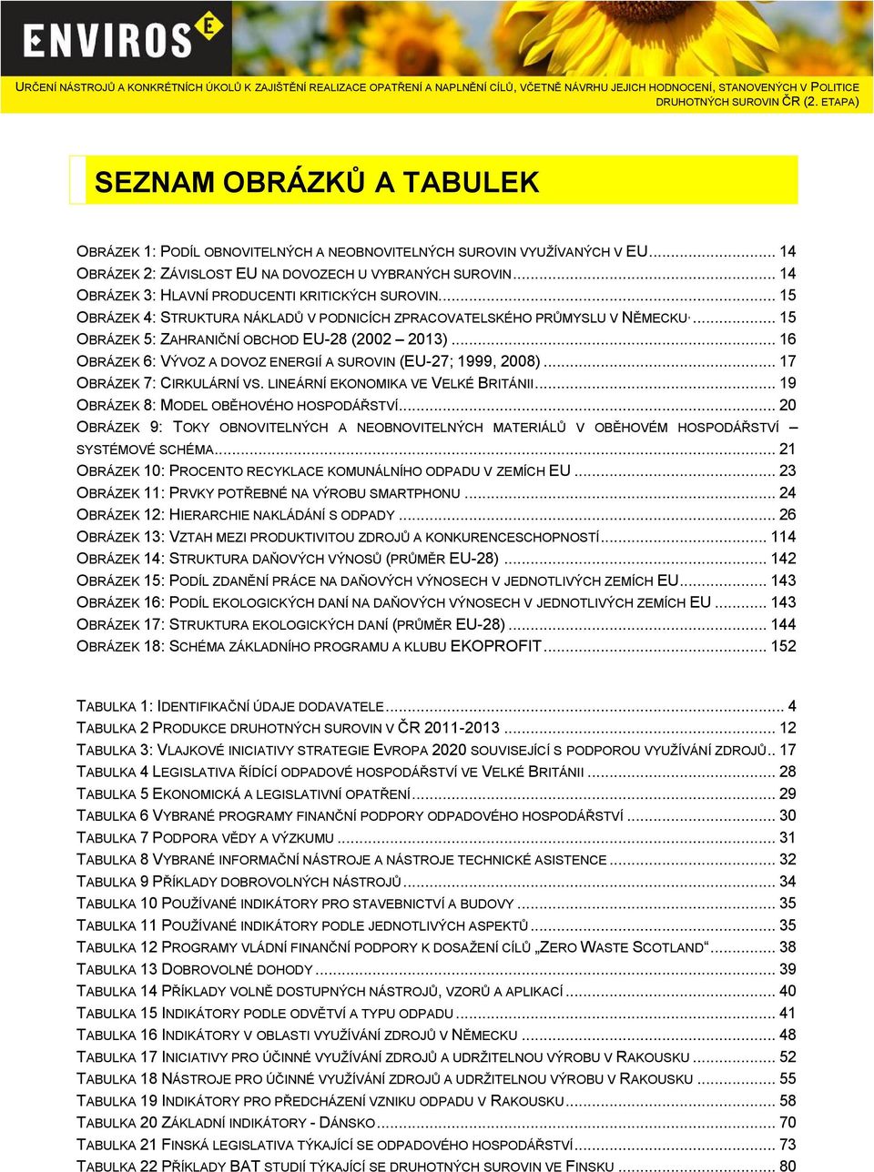 .. 16 OBRÁZEK 6: VÝVOZ A DOVOZ ENERGIÍ A SUROVIN (EU-27; 1999, 2008)... 17 OBRÁZEK 7: CIRKULÁRNÍ VS. LINEÁRNÍ EKONOMIKA VE VELKÉ BRITÁNII... 19 OBRÁZEK 8: MODEL OBĚHOVÉHO HOSPODÁŘSTVÍ.