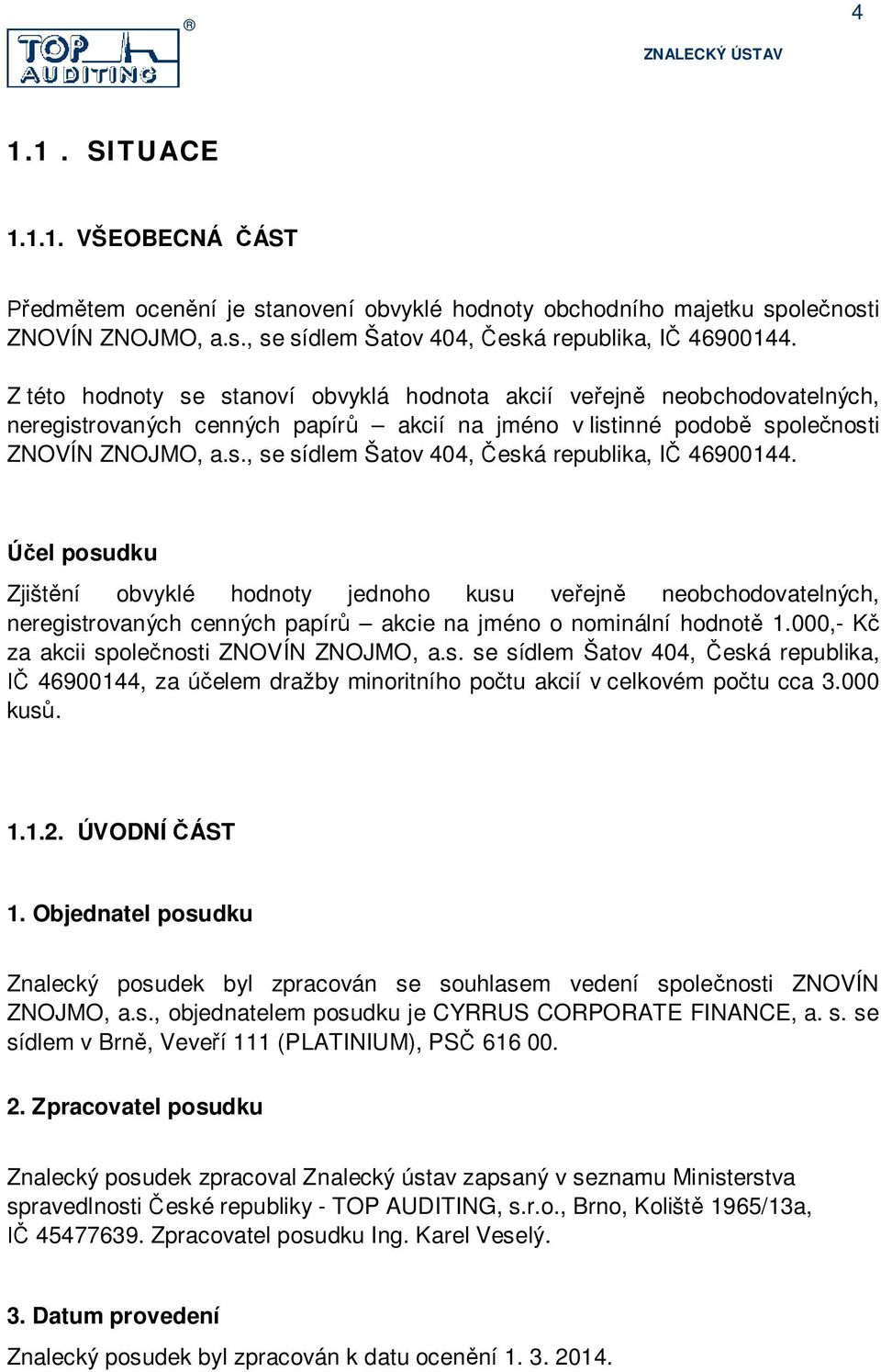 el posudku Zjišt ní obvyklé hodnoty jednoho kusu ve ejn neobchodovatelných, neregistrovaných cenných papír akcie na jméno o nominální hodnot 1.,- K za akcii spole nosti ZNOVÍN ZNOJMO, a.s. se sídlem Šatov 44, eská republika, 469144, za ú elem dražby minoritního po tu akcií v celkovém po tu cca 3.