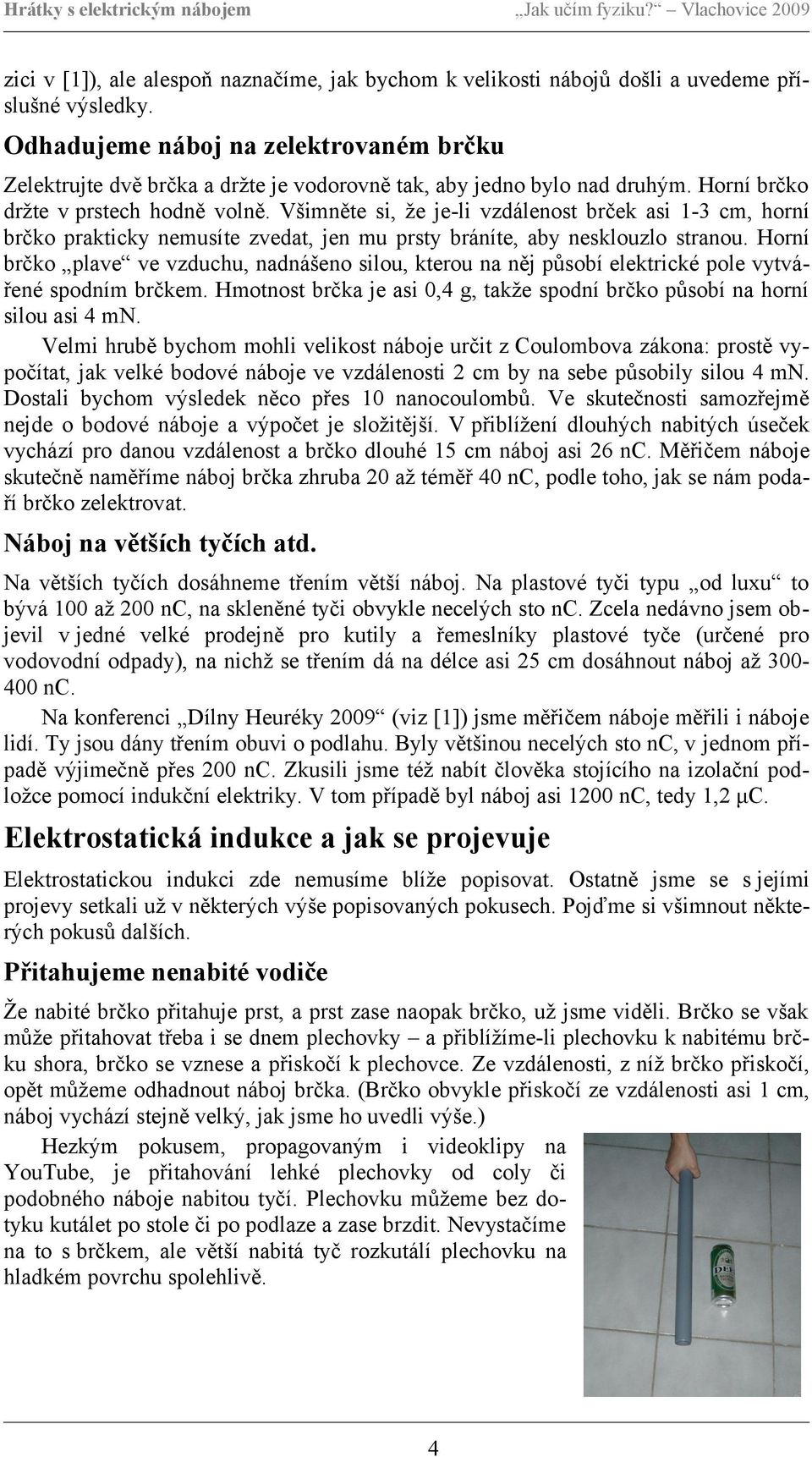 Všimněte si, že je-li vzdálenost brček asi 1-3 cm, horní brčko prakticky nemusíte zvedat, jen mu prsty bráníte, aby nesklouzlo stranou.