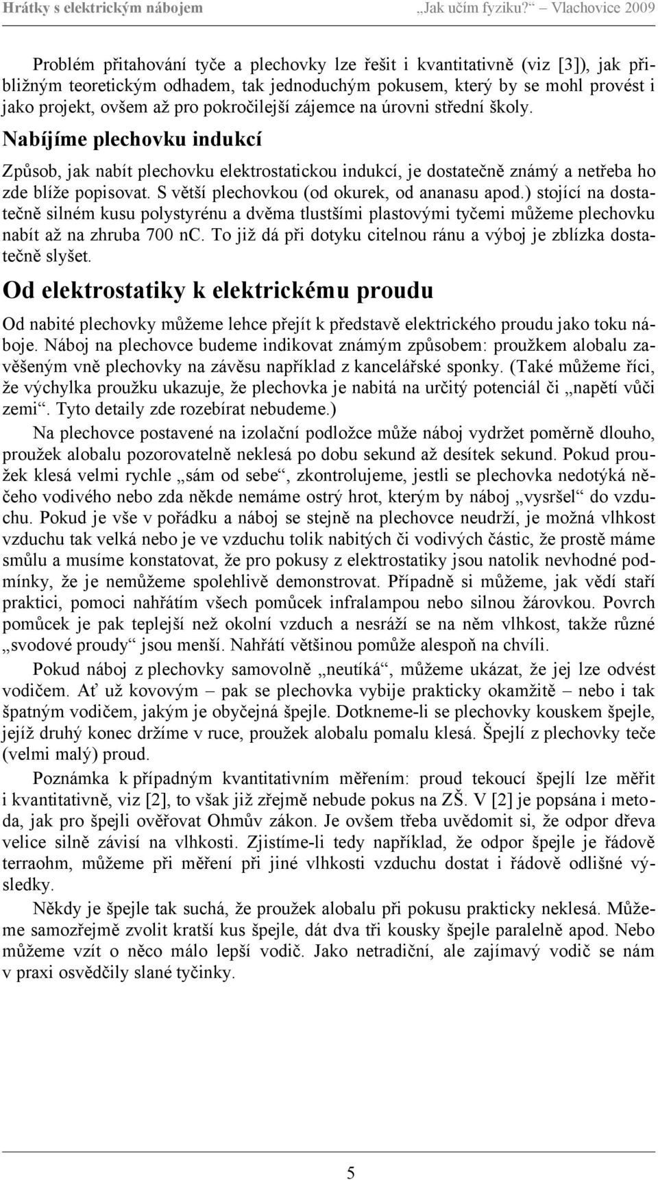 S větší plechovkou (od okurek, od ananasu apod.) stojící na dostatečně silném kusu polystyrénu a dvěma tlustšími plastovými tyčemi můžeme plechovku nabít až na zhruba 700 nc.