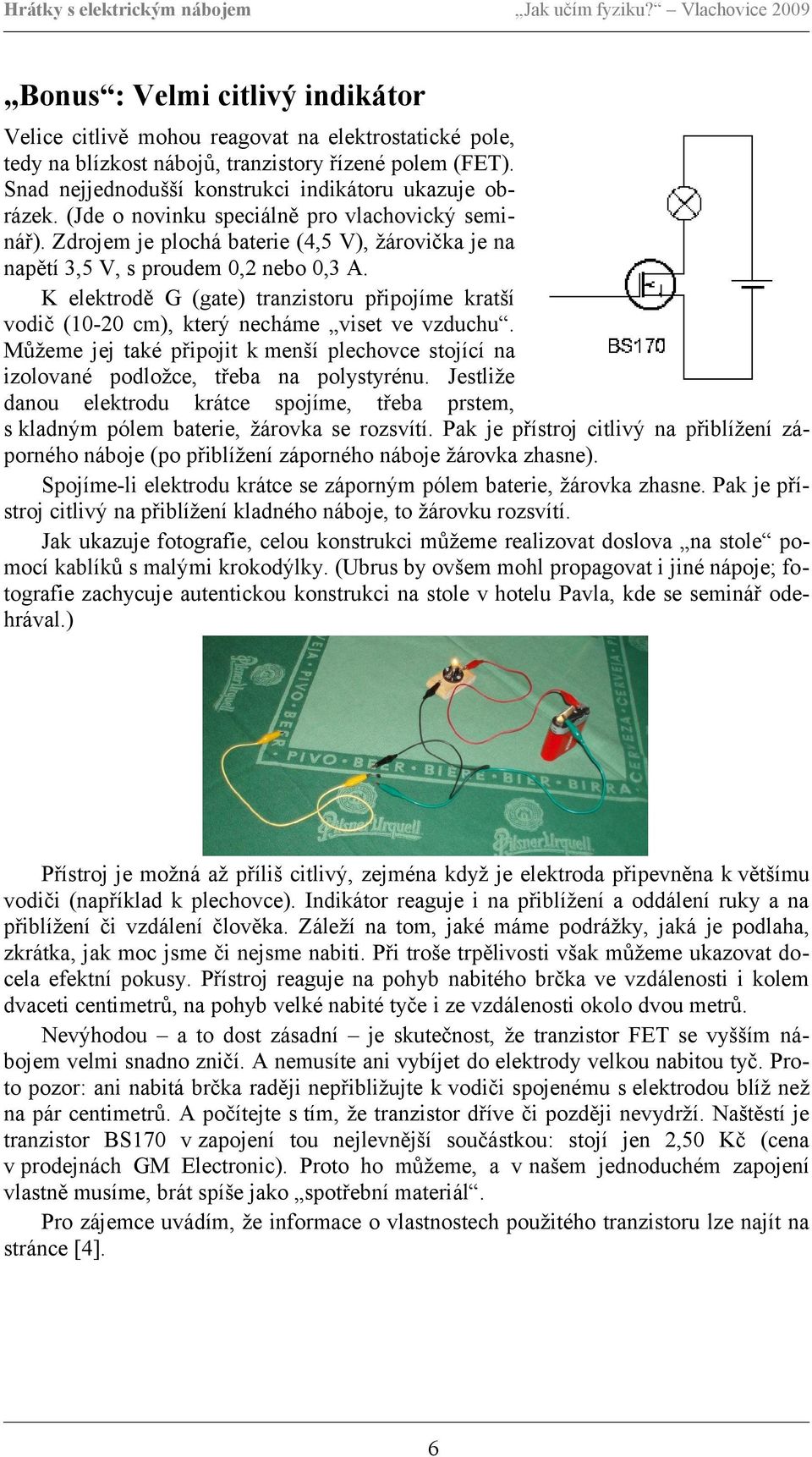 K elektrodě G (gate) tranzistoru připojíme kratší vodič (10-20 cm), který necháme viset ve vzduchu. Můžeme jej také připojit k menší plechovce stojící na izolované podložce, třeba na polystyrénu.