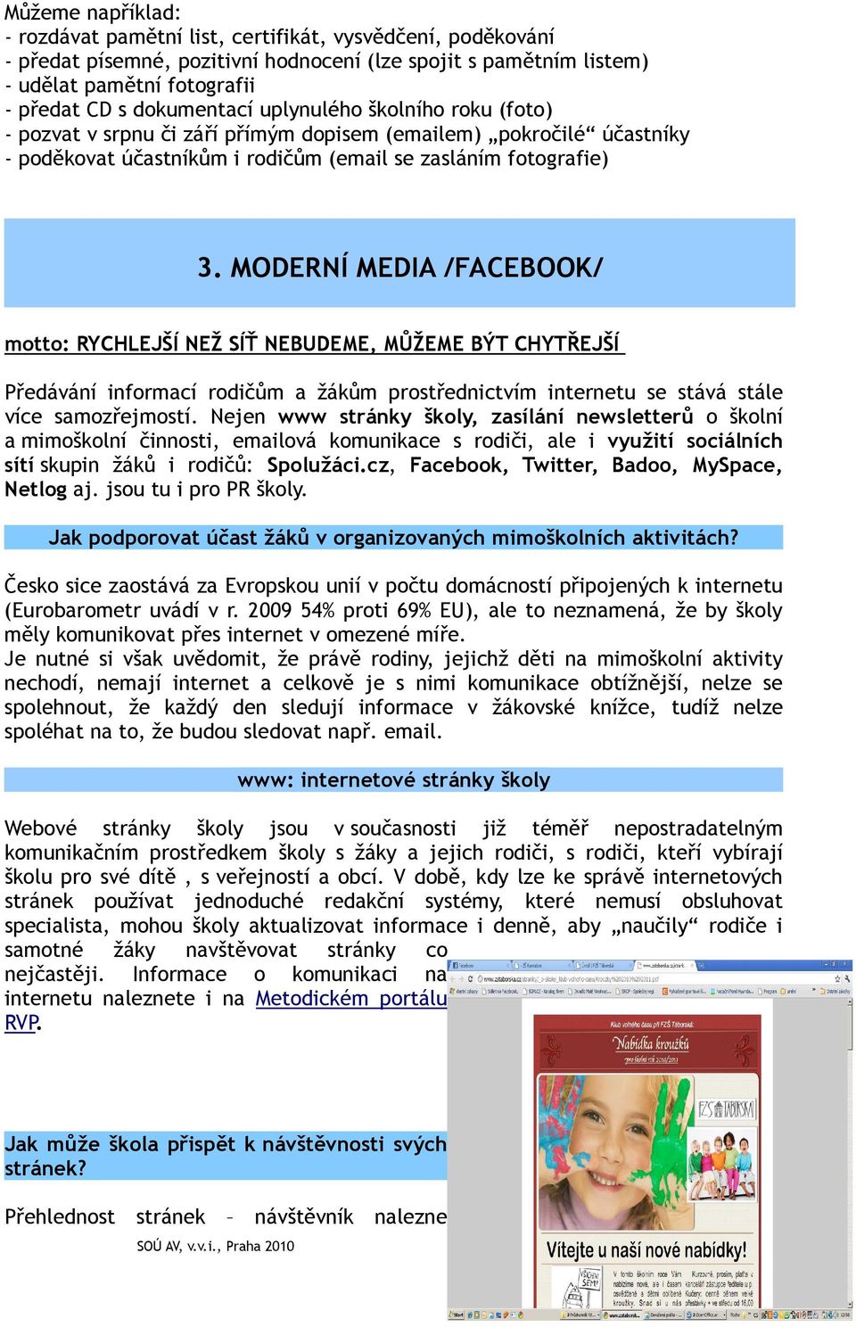 MODERNÍ MEDIA /FACEBOOK/ motto: RYCHLEJŠÍ NEŽ SÍŤ NEBUDEME, MŮŽEME BÝT CHYTŘEJŠÍ Předávání informací rodičům a žákům prostřednictvím internetu se stává stále více samozřejmostí.