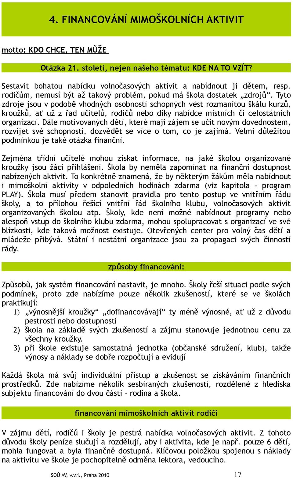 Tyto zdroje jsou v podobě vhodných osobností schopných vést rozmanitou škálu kurzů, kroužků, ať už z řad učitelů, rodičů nebo díky nabídce místních či celostátních organizací.