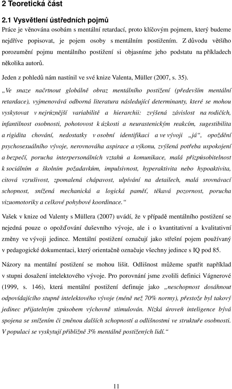 Ve snaze načrtnout globálně obraz mentálního postižení (především mentální retardace), vyjmenovává odborná literatura následující determinanty, které se mohou vyskytovat v nejrůznější variabilitě a