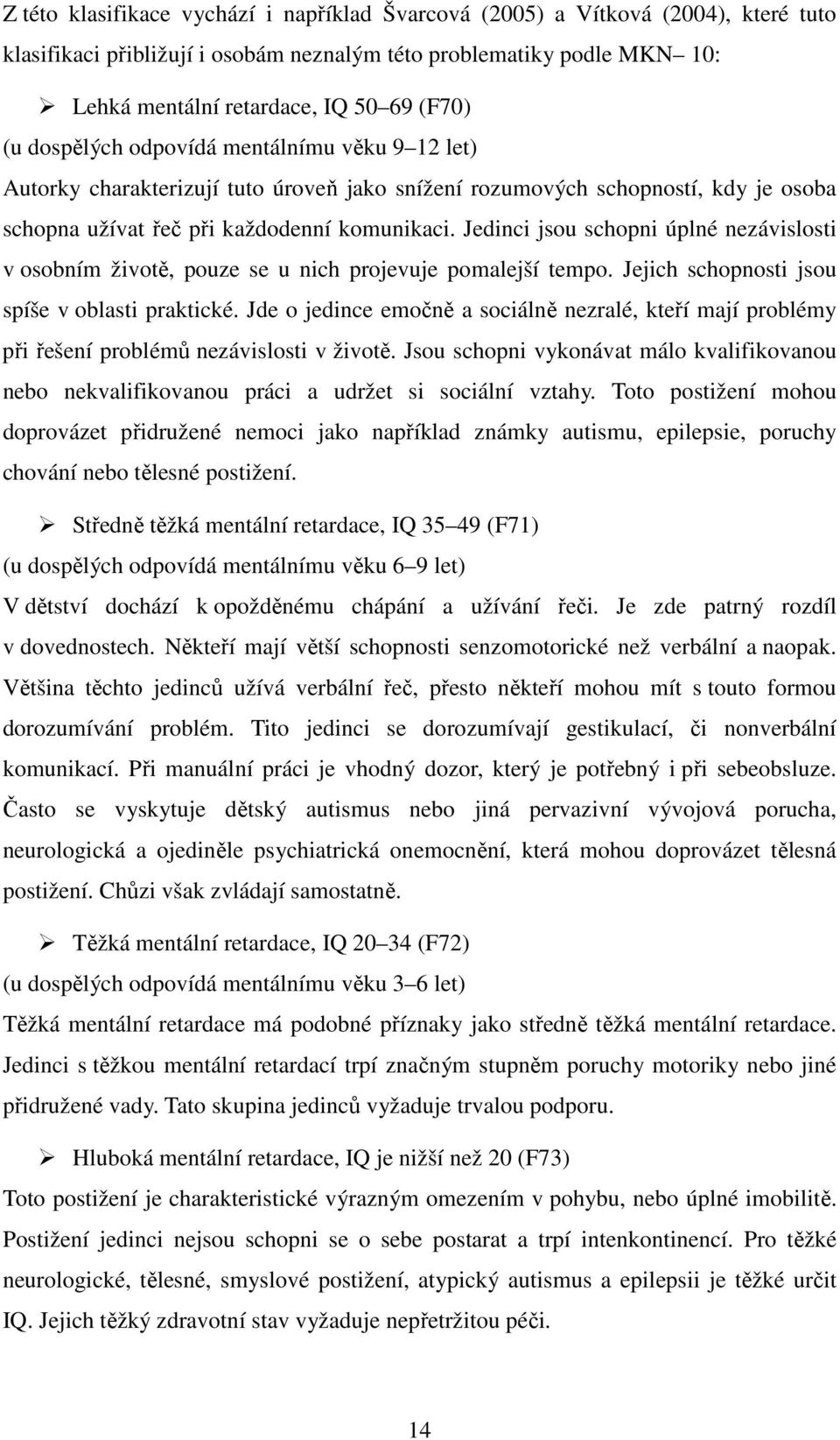 Jedinci jsou schopni úplné nezávislosti v osobním životě, pouze se u nich projevuje pomalejší tempo. Jejich schopnosti jsou spíše v oblasti praktické.