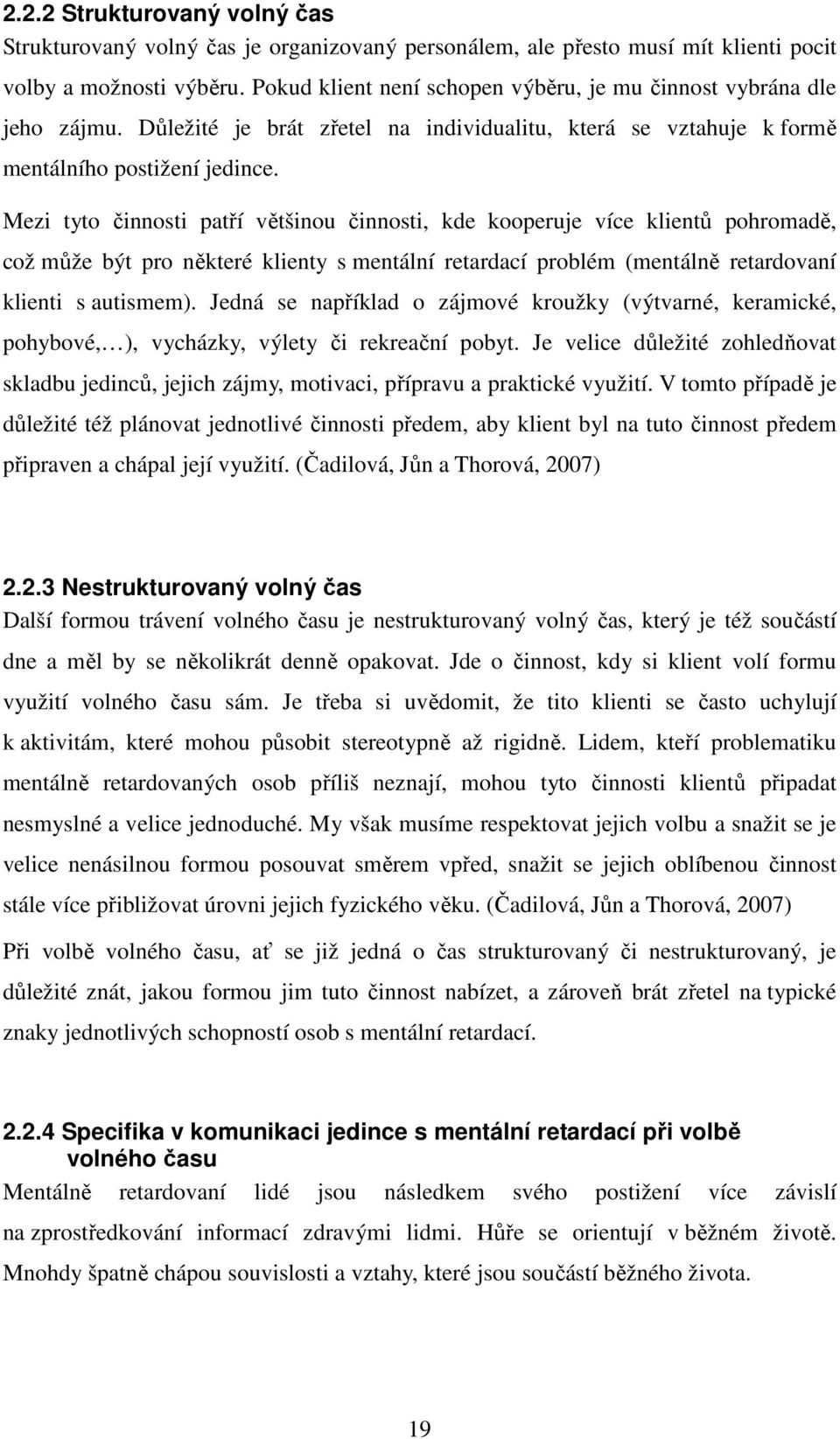 Mezi tyto činnosti patří většinou činnosti, kde kooperuje více klientů pohromadě, což může být pro některé klienty s mentální retardací problém (mentálně retardovaní klienti s autismem).