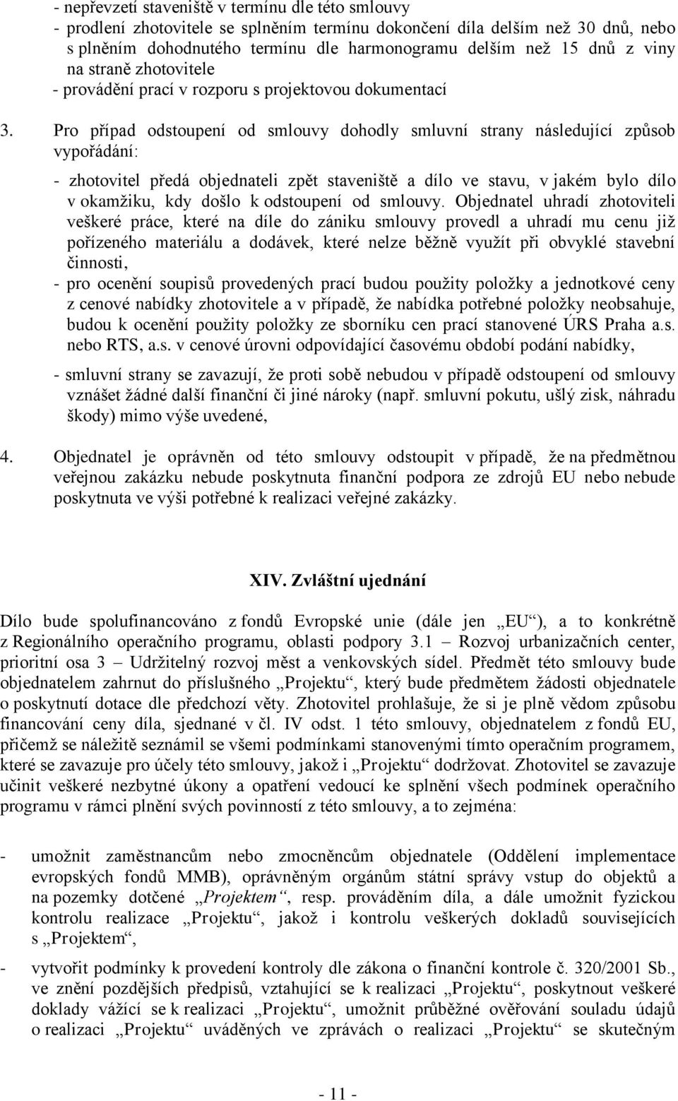 Pro případ odstoupení od smlouvy dohodly smluvní strany následující způsob vypořádání: - zhotovitel předá objednateli zpět staveniště a dílo ve stavu, v jakém bylo dílo v okamžiku, kdy došlo k