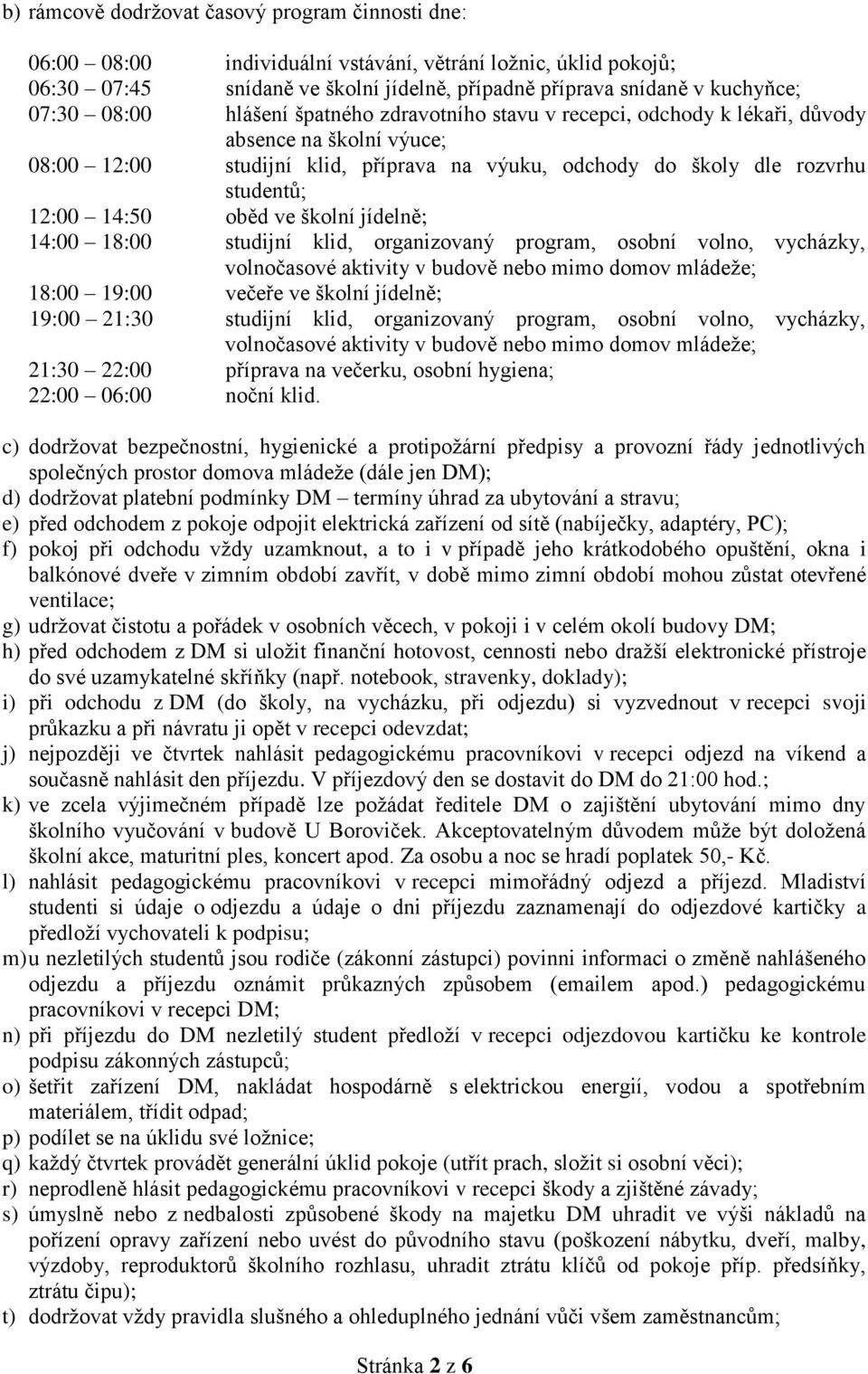 oběd ve školní jídelně; 14:00 18:00 studijní klid, organizovaný program, osobní volno, vycházky, volnočasové aktivity v budově nebo mimo domov mládeže; 18:00 19:00 večeře ve školní jídelně; 19:00