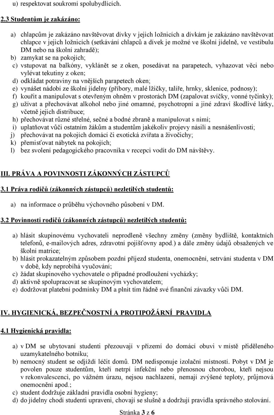 jídelně, ve vestibulu DM nebo na školní zahradě); b) zamykat se na pokojích; c) vstupovat na balkóny, vyklánět se z oken, posedávat na parapetech, vyhazovat věci nebo vylévat tekutiny z oken; d)