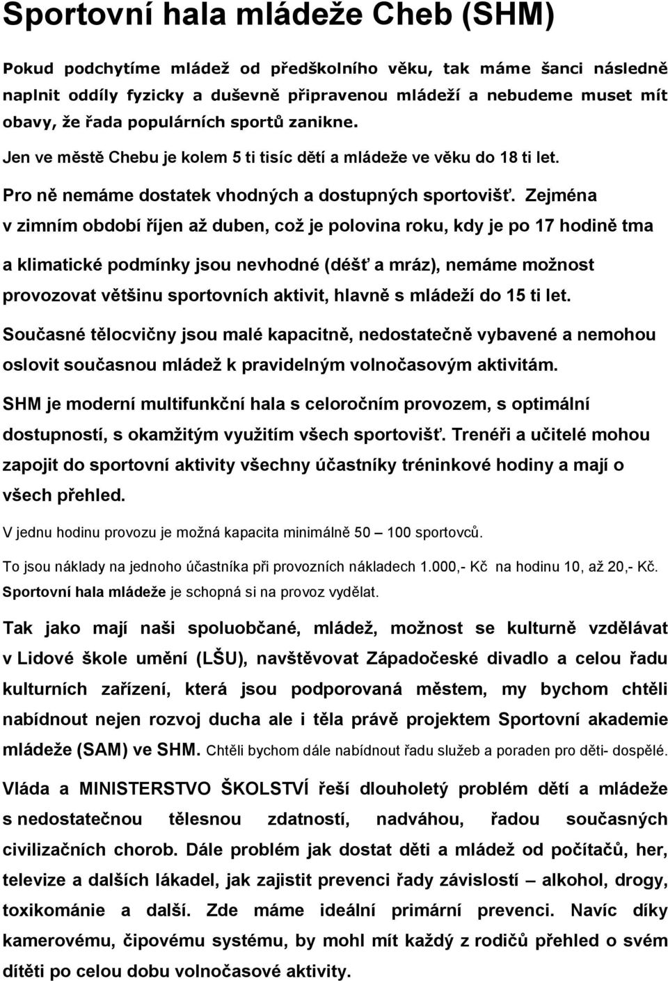 Zejména v zimním období říjen až duben, což je polovina roku, kdy je po 17 hodině tma a klimatické podmínky jsou nevhodné (déšť a mráz), nemáme možnost provozovat většinu sportovních aktivit, hlavně