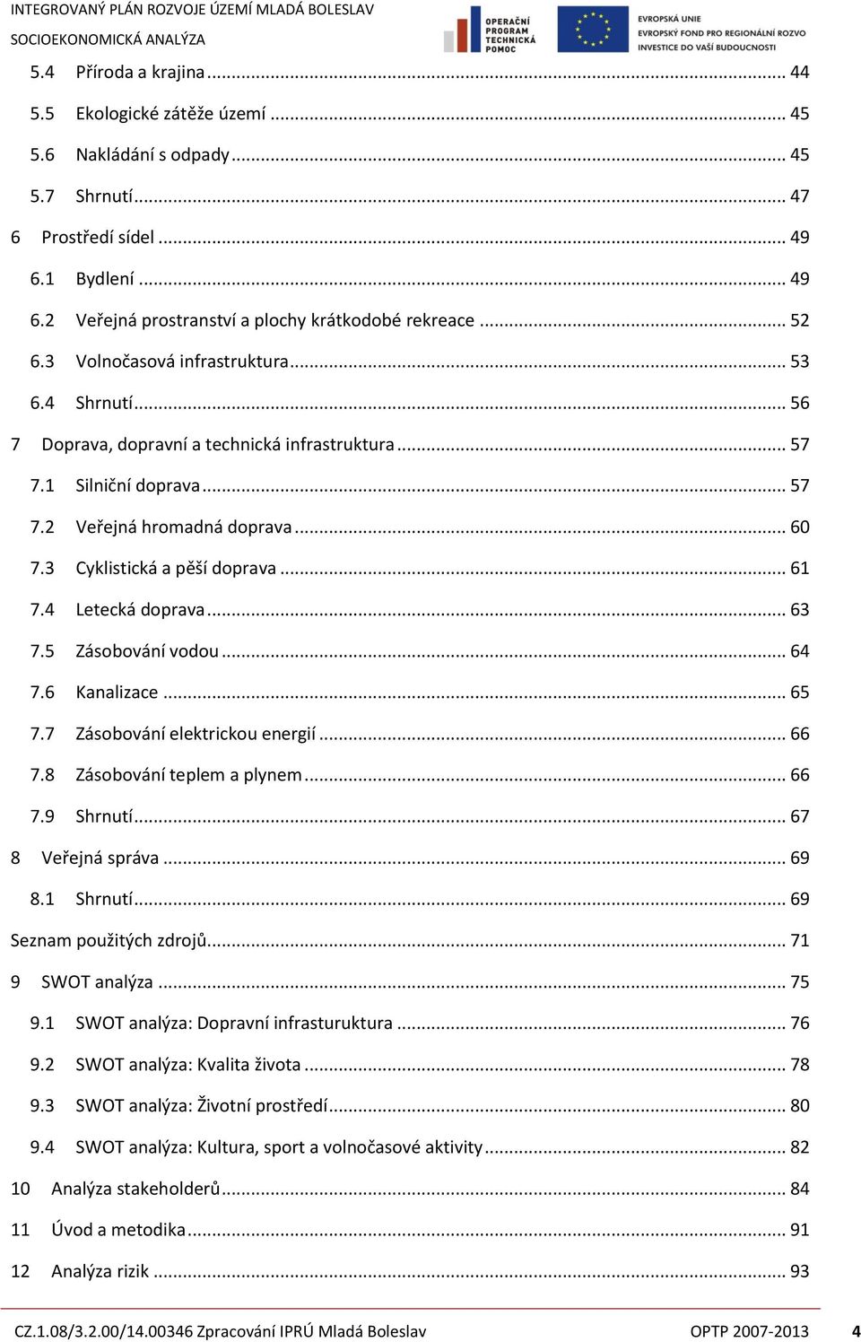3 Cyklistická a pěší doprava... 61 7.4 Letecká doprava... 63 7.5 Zásobování vodou... 64 7.6 Kanalizace... 65 7.7 Zásobování elektrickou energií... 66 7.8 Zásobování teplem a plynem... 66 7.9 Shrnutí.