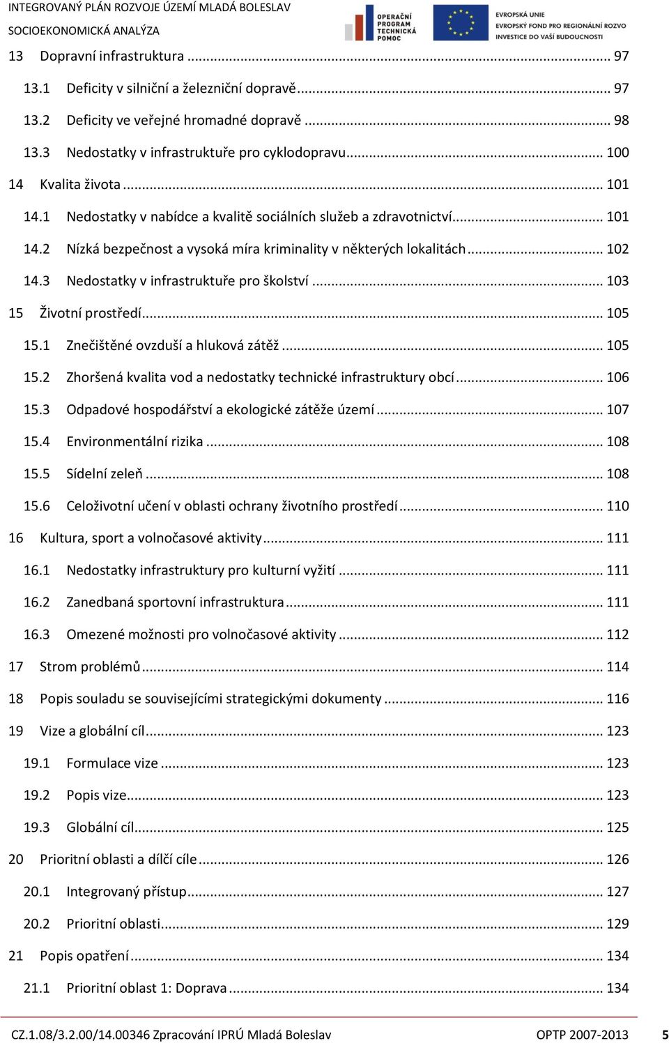 3 Nedostatky v infrastruktuře pro školství... 103 15 Životní prostředí... 105 15.1 Znečištěné ovzduší a hluková zátěž... 105 15.2 Zhoršená kvalita vod a nedostatky technické infrastruktury obcí.