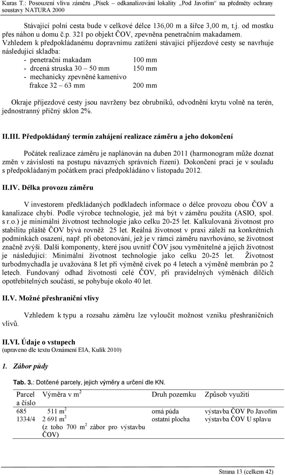 frakce 32 63 mm 200 mm Okraje příjezdové cesty jsou navrženy bez obrubníků, odvodnění krytu volně na terén, jednostranný příčný sklon 2%. II.III.