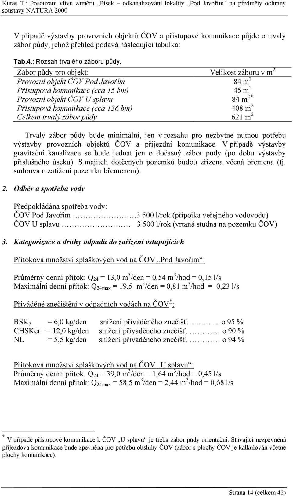 408 m 2 Celkem trvalý zábor půdy 621 m 2 Trvalý zábor půdy bude minimální, jen v rozsahu pro nezbytně nutnou potřebu výstavby provozních objektů ČOV a příjezdní komunikace.