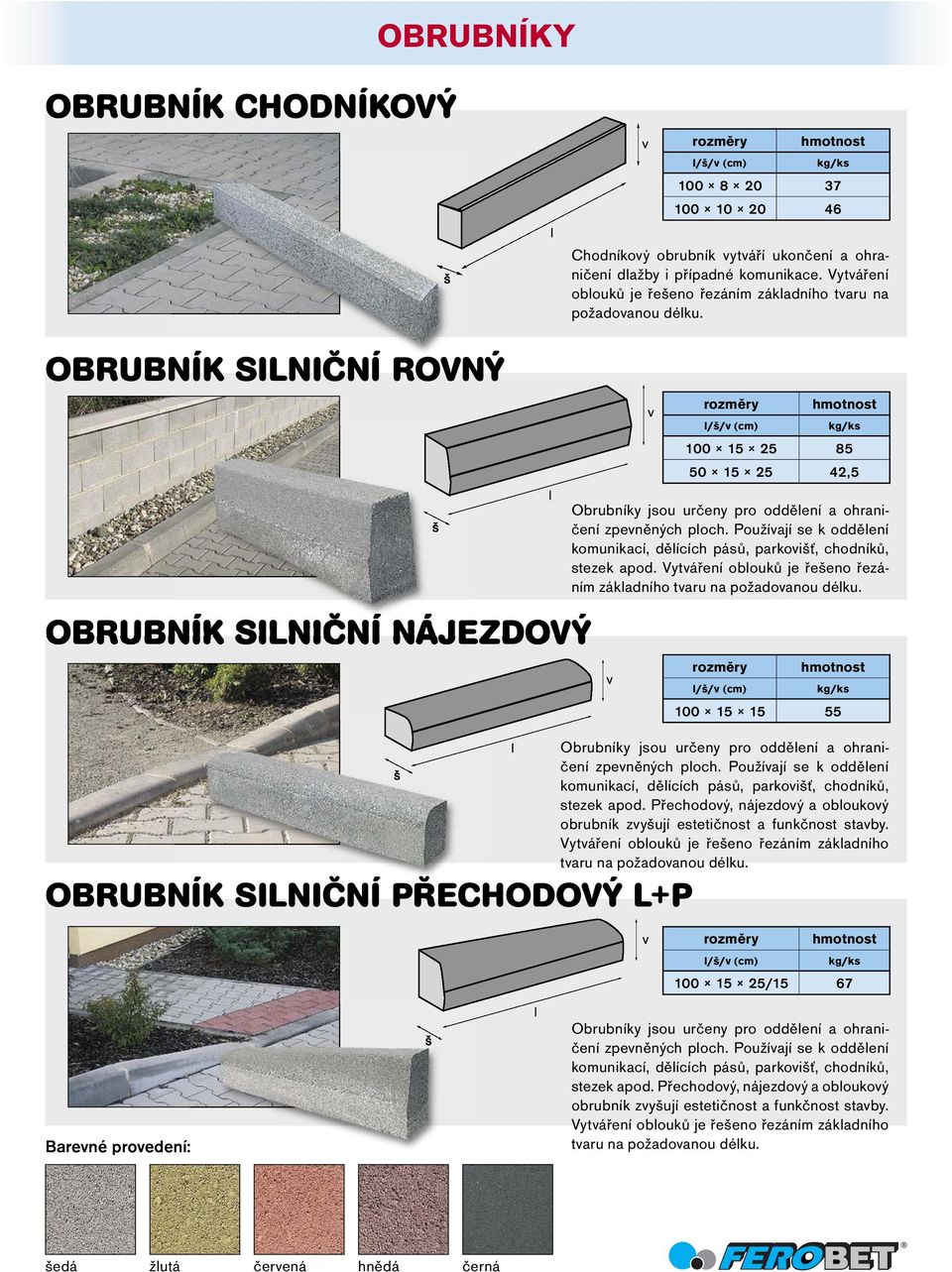 OBRUBNÍK SILNIČNÍ ROVNÝ rozměry hmotnost 100 15 25 85 50 15 25 42,5 OBRUBNÍK SILNIČNÍ NÁJEZDOVÝ OBRUBNÍK SILNIČNÍ PŘECHODOVÝ L+P Obrubníky jsou určeny pro oddělení a ohraničení zpevněných ploch.