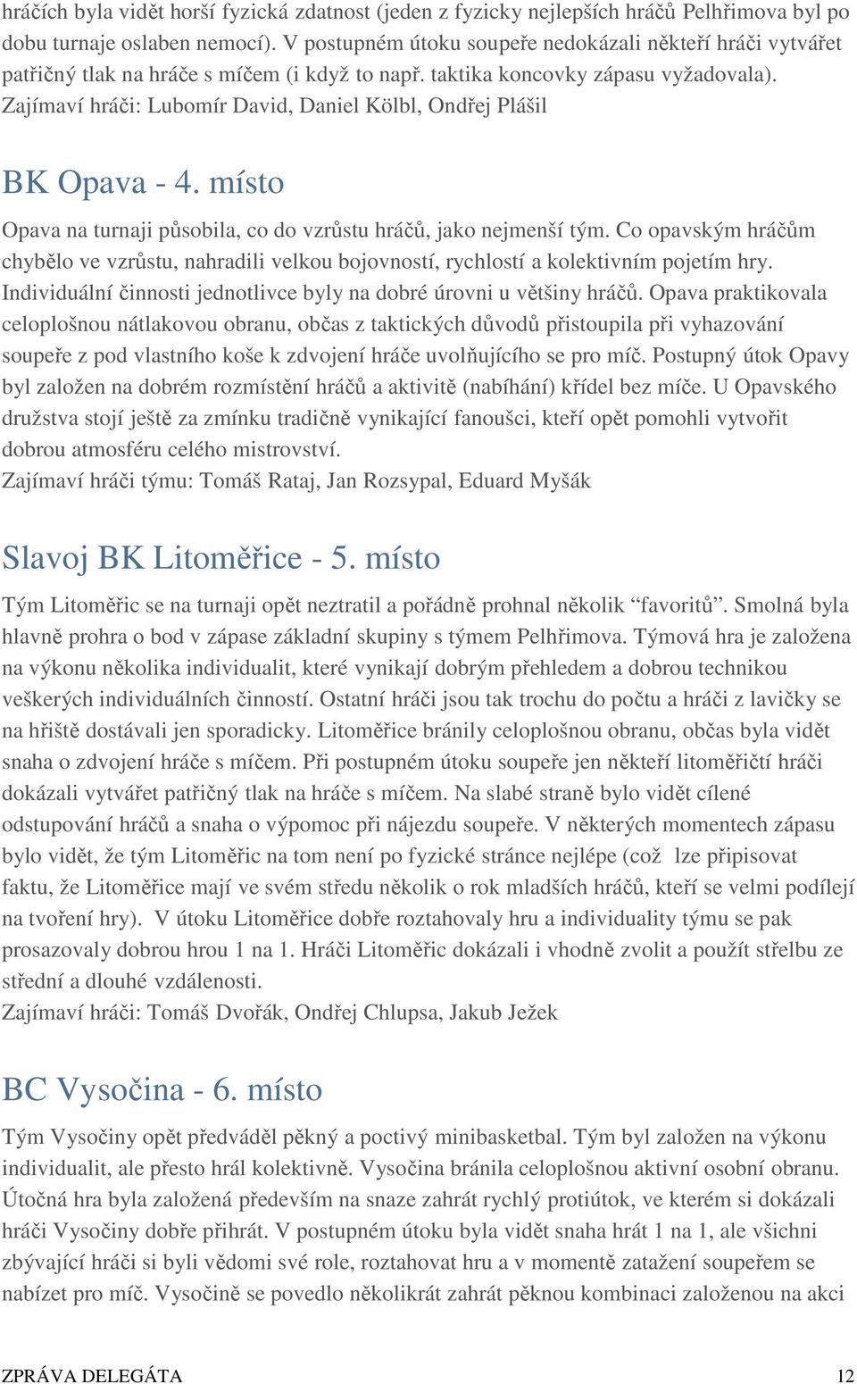 Zajímaví hráči: Lubomír David, Daniel Kölbl, Ondřej Plášil BK Opava - 4. místo Opava na turnaji působila, co do vzrůstu hráčů, jako nejmenší tým.