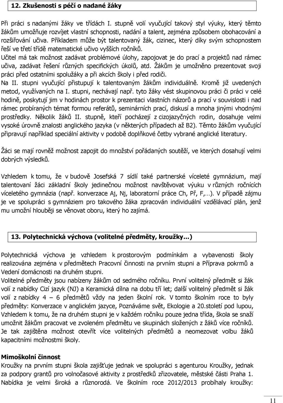 Příkladem může být talentovaný žák, cizinec, který díky svým schopnostem řeší ve třetí třídě matematické učivo vyšších ročníků.