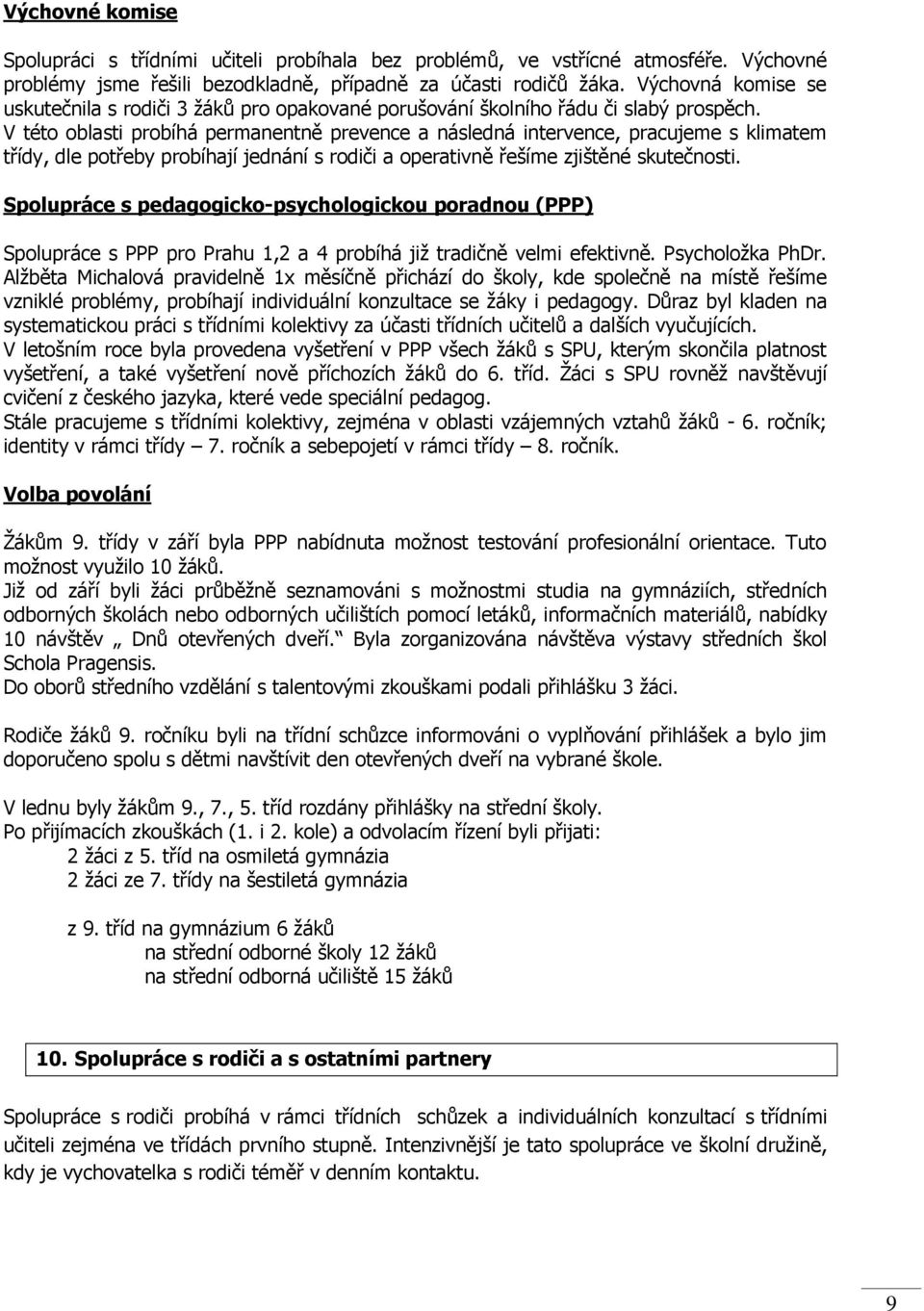 V této oblasti probíhá permanentně prevence a následná intervence, pracujeme s klimatem třídy, dle potřeby probíhají jednání s rodiči a operativně řešíme zjištěné skutečnosti.