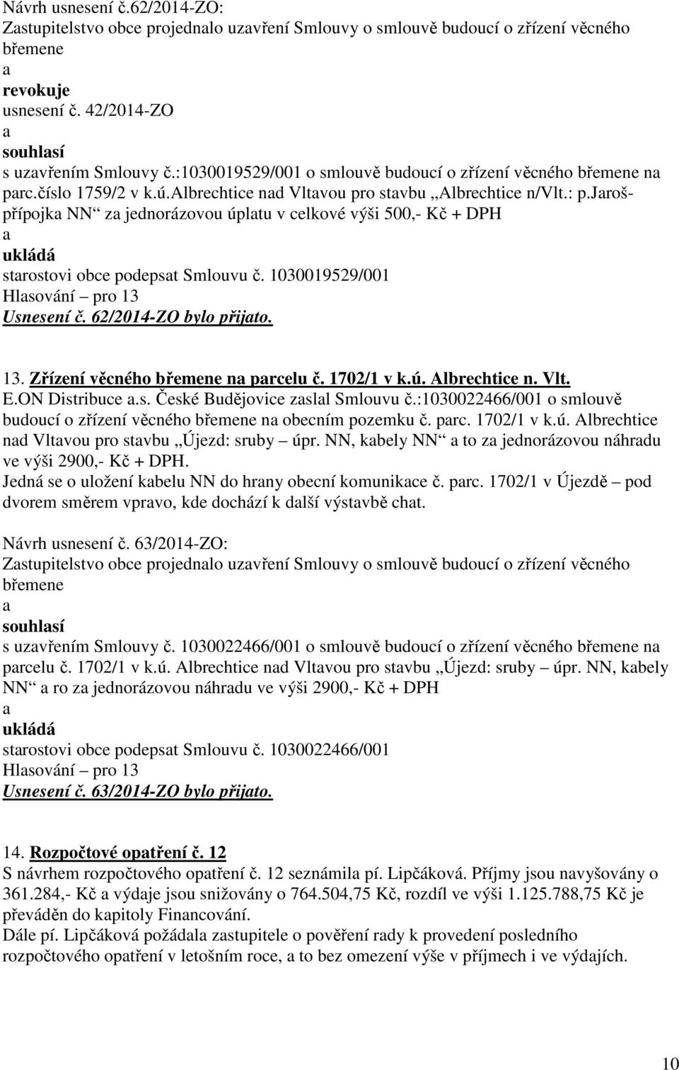 jrošpřípojk NN z jednorázovou úpltu v celkové výši 500,- Kč + DPH ukládá strostovi obce podepst Smlouvu č. 1030019529/001 Hlsování pro 13 Usnesení č. 62/2014-ZO bylo přijto. 13. Zřízení věcného břemene n prcelu č.