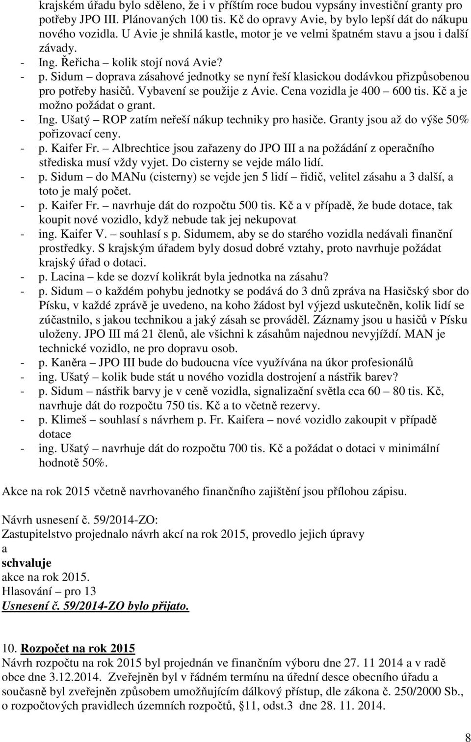 Sidum doprv záshové jednotky se nyní řeší klsickou dodávkou přizpůsobenou pro potřeby hsičů. Vybvení se použije z Avie. Cen vozidl je 400 600 tis. Kč je možno požádt o grnt. - Ing.