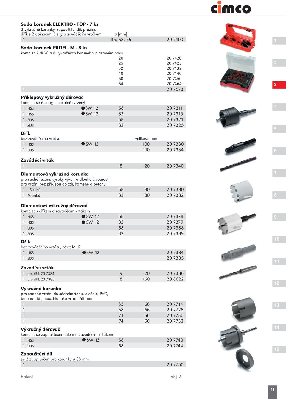 7311 1 HSS SW 12 82 20 7315 1 SDS 68 20 7321 1 SDS 82 20 7325 Dřík bez zaváděcího vrtáku velikost [mm] 1 HSS SW 12 100 20 7330 1 SDS 110 20 7334 Zaváděcí vrták 1 8 120 20 7340 Diamantová výkružná