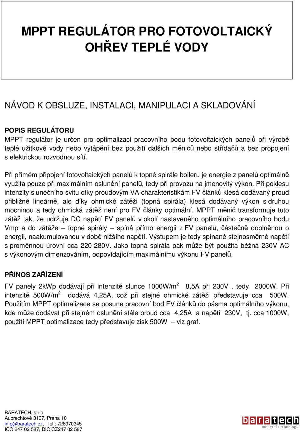 Při přímém připojení fotovoltaických panelů k topné spirále boileru je energie z panelů optimálně využita pouze při maximálním oslunění panelů, tedy při provozu na jmenovitý výkon.