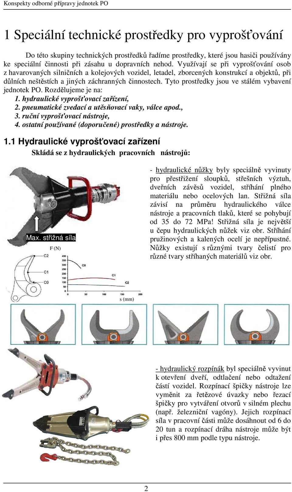 Tyto prostředky jsou ve stálém vybavení jednotek PO. Rozdělujeme je na: 1. hydraulické vyprošťovací zařízení, 2. pneumatické zvedací a utěsňovací vaky, válce apod., 3. ruční vyprošťovací nástroje, 4.