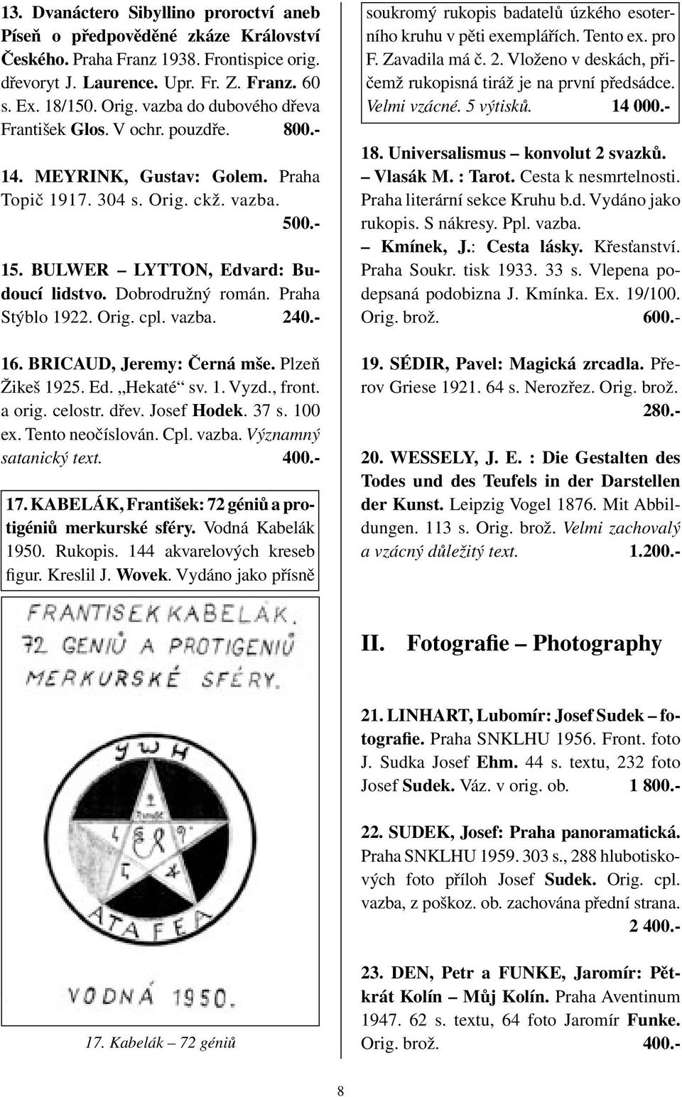 Dobrodružný román. Praha Stýblo 1922. Orig. cpl. vazba. 240.- 16. BRICAUD, Jeremy: Černá mše. Plzeň Žikeš 1925. Ed. Hekaté sv. 1. Vyzd., front. a orig. celostr. dřev. Josef Hodek. 37 s. 100 ex.