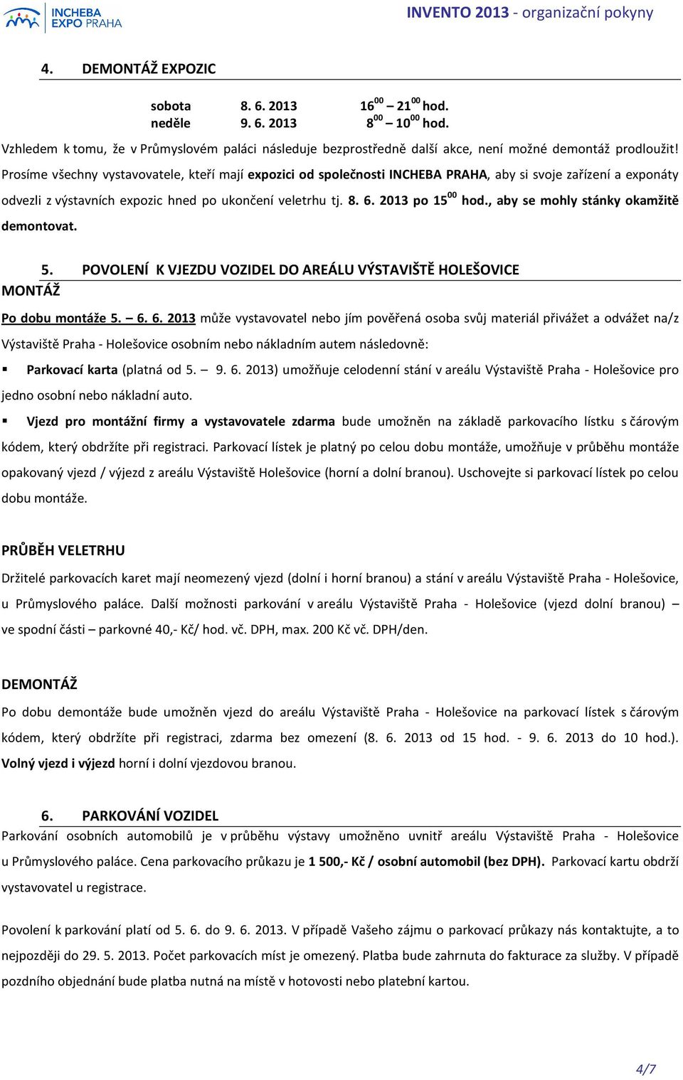 , aby se mohly stánky okamžitě demontovat. 5. POVOLENÍ K VJEZDU VOZIDEL DO AREÁLU VÝSTAVIŠTĚ HOLEŠOVICE MONTÁŽ Po dobu montáže 5. 6.