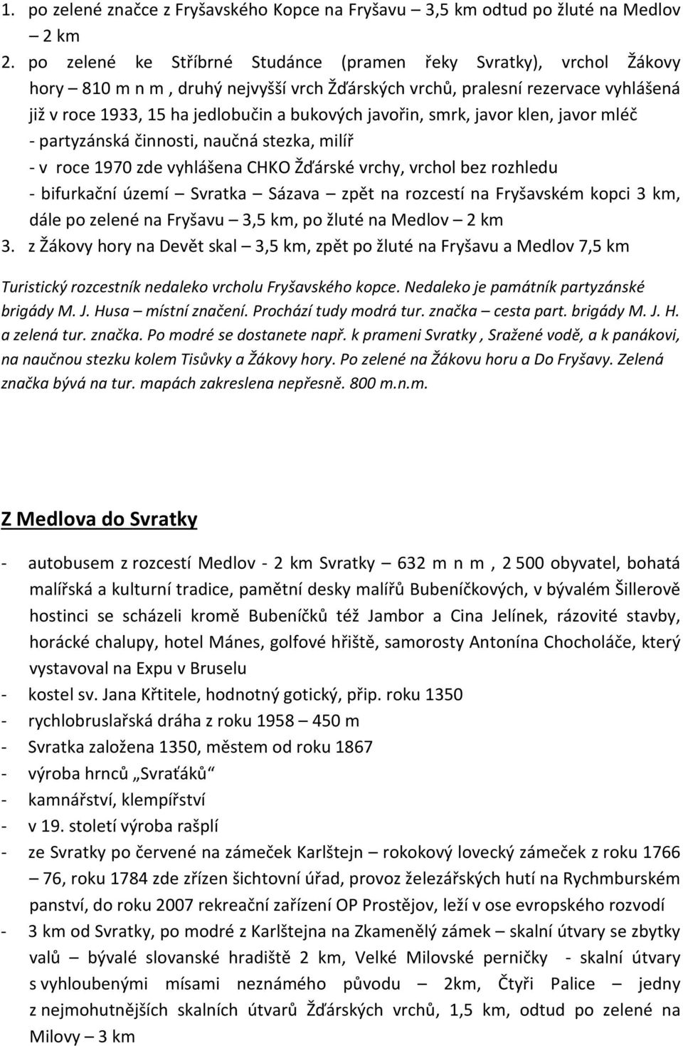 javořin, smrk, javor klen, javor mléč - partyzánská činnosti, naučná stezka, milíř - v roce 1970 zde vyhlášena CHKO Žďárské vrchy, vrchol bez rozhledu - bifurkační území Svratka Sázava zpět na