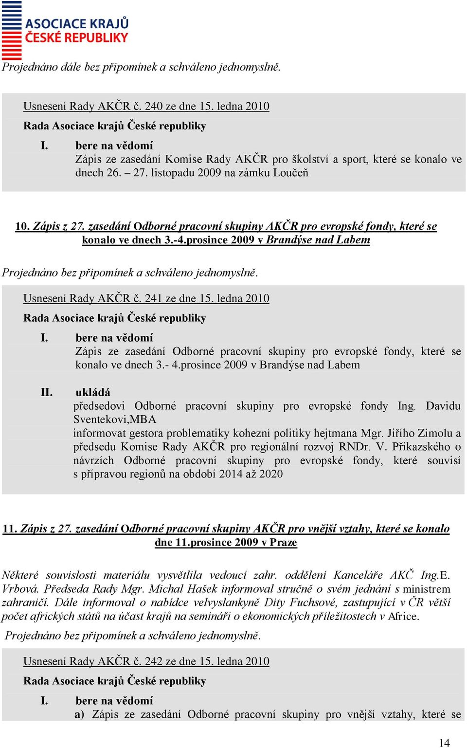 prosince 2009 v Brandýse nad Labem Projednáno bez připomínek a schváleno jednomyslně. Usnesení Rady AKČR č. 241 ze dne 15.