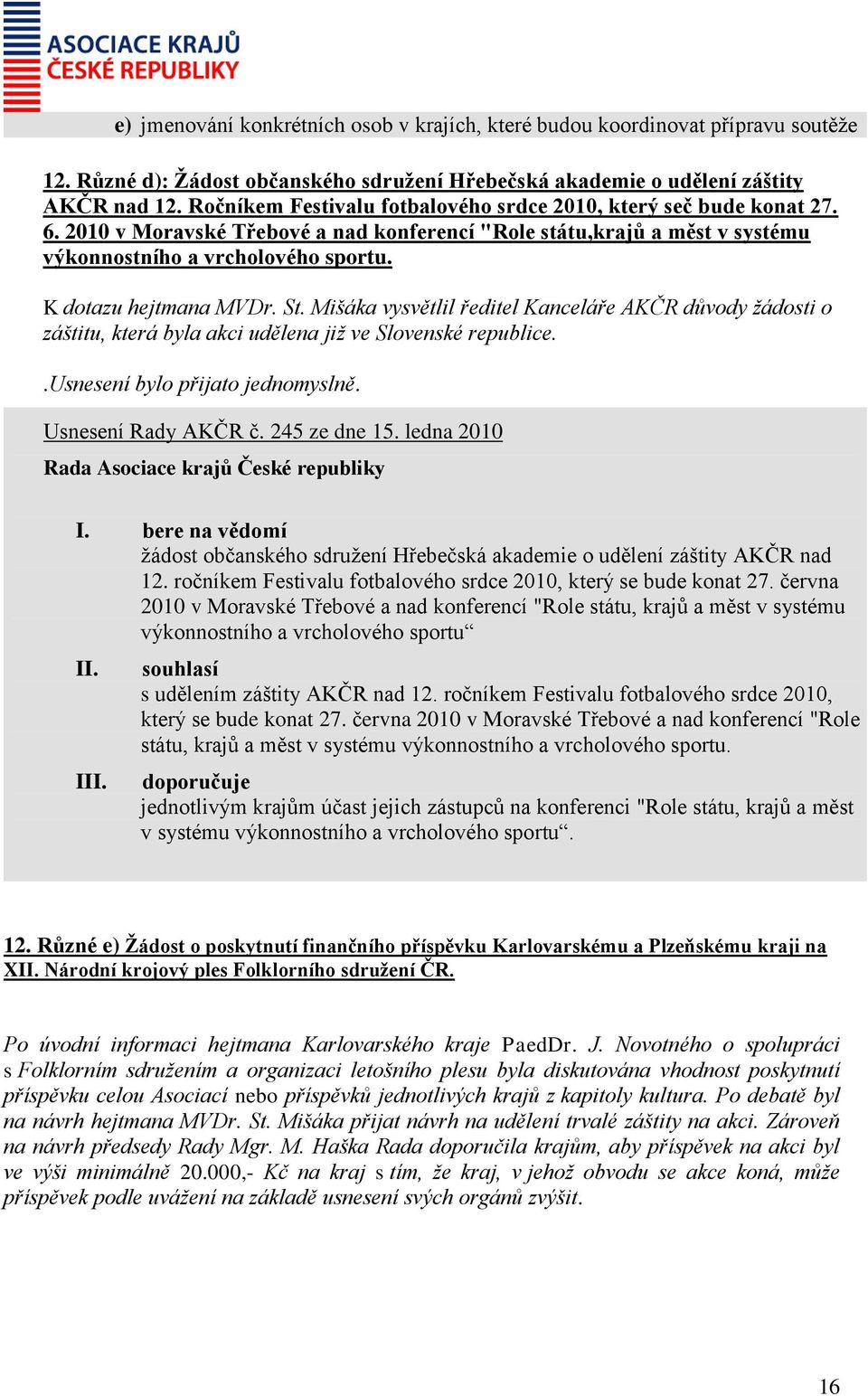 K dotazu hejtmana MVDr. St. Mišáka vysvětlil ředitel Kanceláře AKČR důvody žádosti o záštitu, která byla akci udělena již ve Slovenské republice..usnesení bylo přijato jednomyslně.