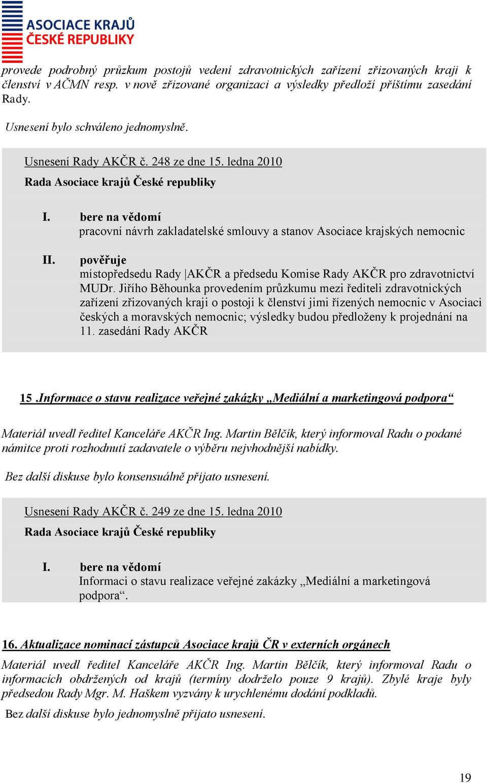 ledna 2010 pracovní návrh zakladatelské smlouvy a stanov Asociace krajských nemocnic pověřuje místopředsedu Rady AKČR a předsedu Komise Rady AKČR pro zdravotnictví MUDr.