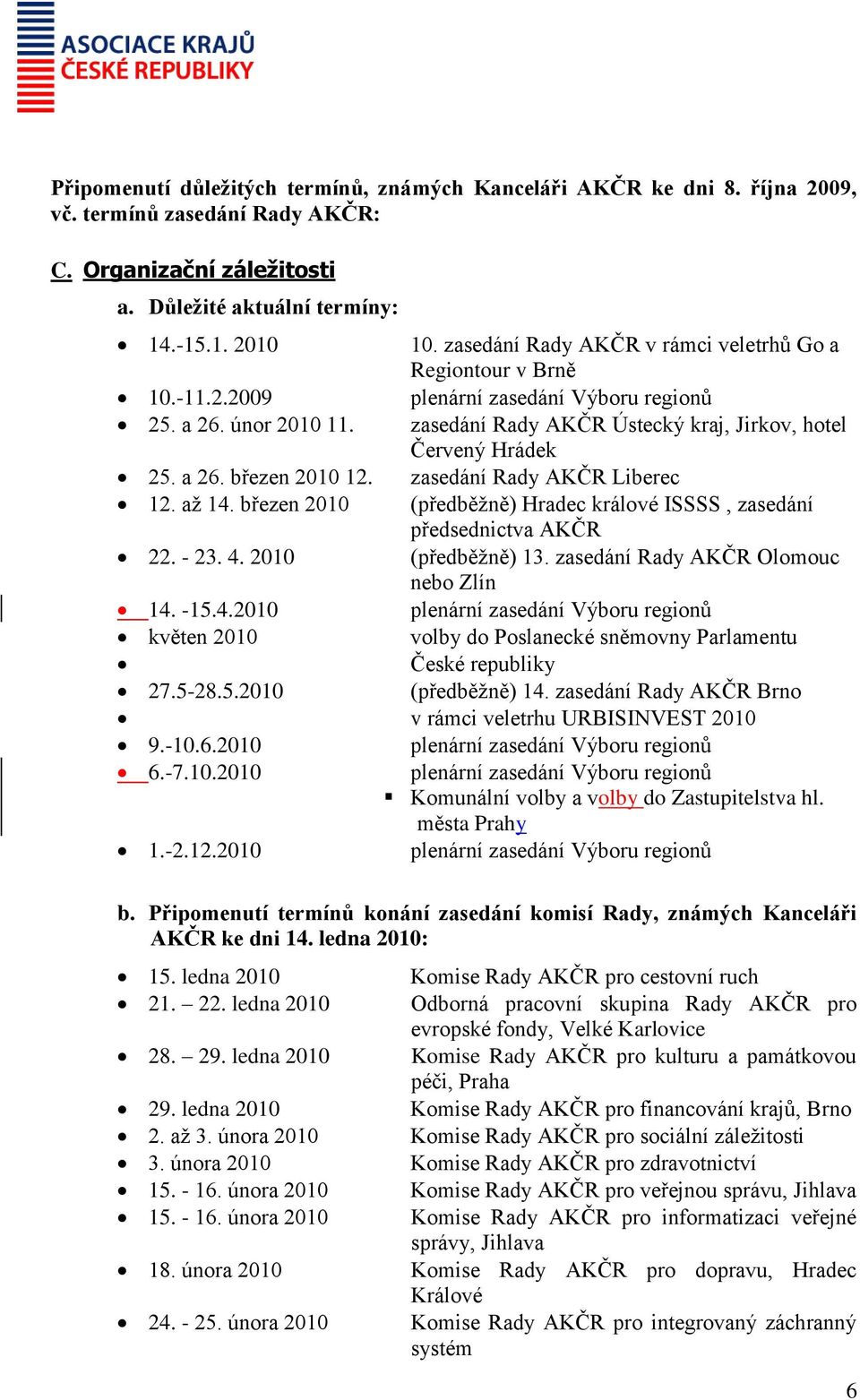 a 26. březen 2010 12. zasedání Rady AKČR Liberec 12. až 14. březen 2010 (předběžně) Hradec králové ISSSS, zasedání předsednictva AKČR 22. - 23. 4. 2010 (předběžně) 13.