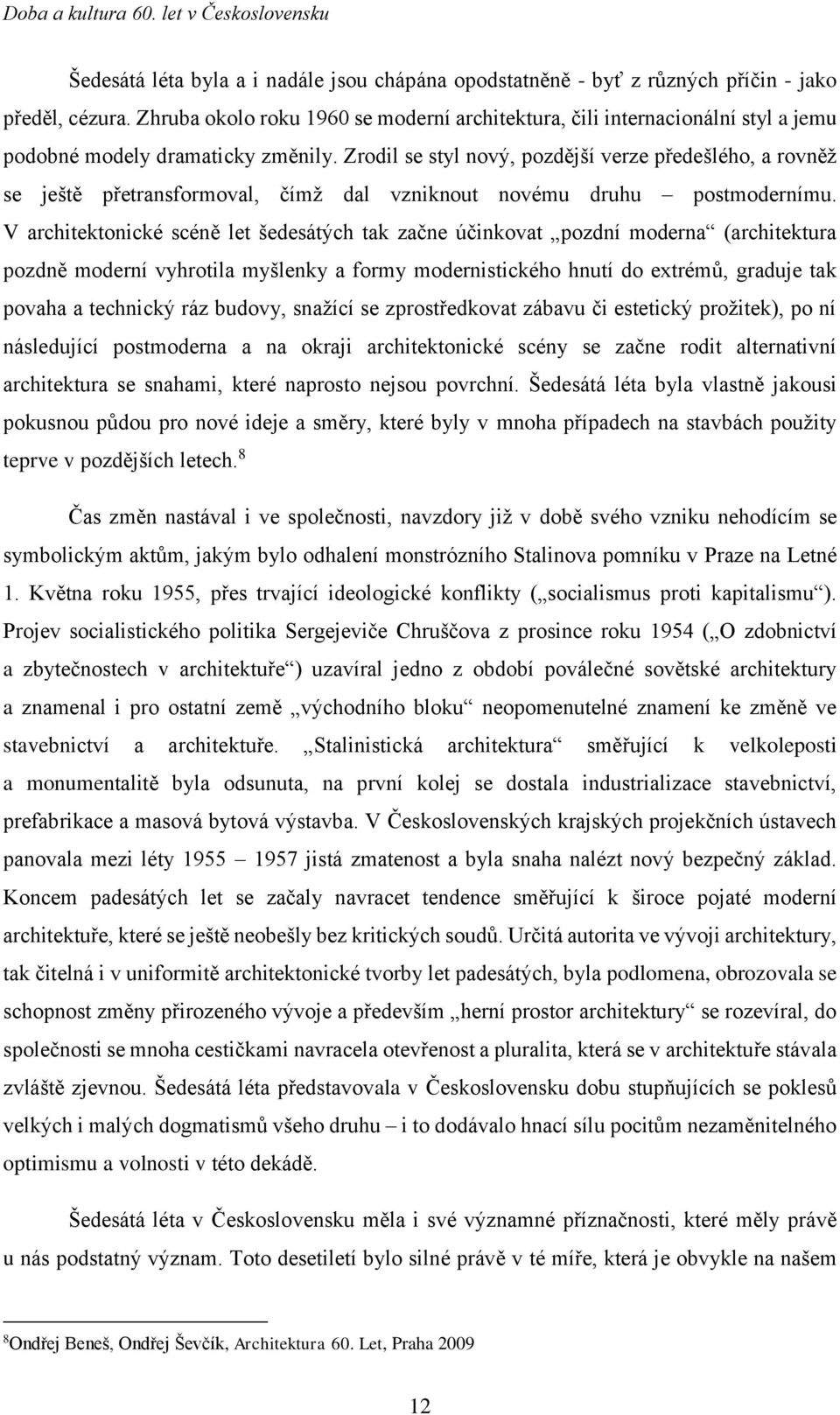 Zrodil se styl nový, pozdější verze předešlého, a rovněž se ještě přetransformoval, čímž dal vzniknout novému druhu postmodernímu.